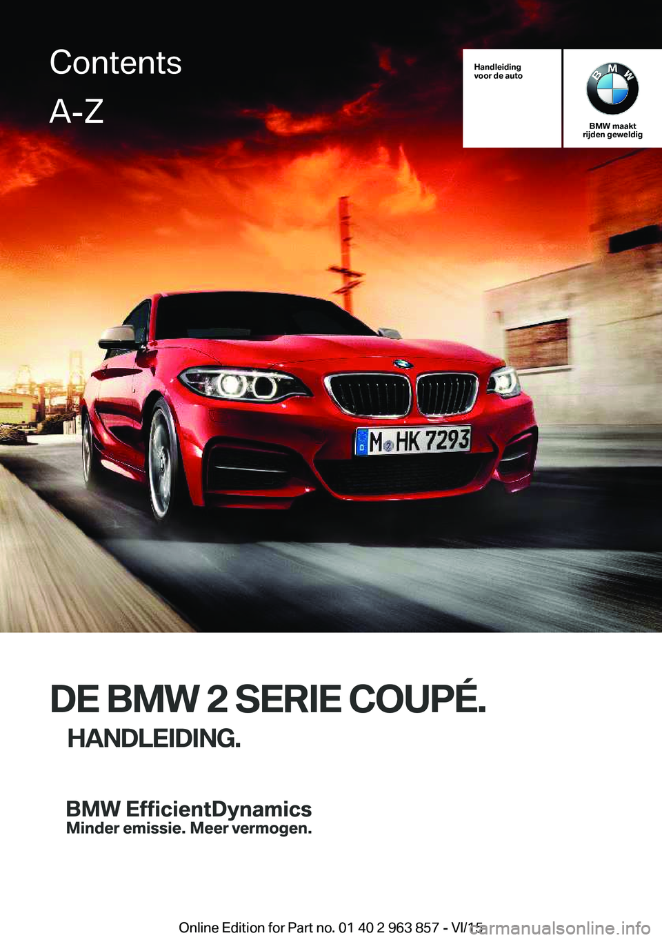 BMW 2 SERIES COUPE 2016  Instructieboekjes (in Dutch) Handleiding
voor de auto
BMW maakt
rijden geweldig
DE BMW 2 SERIE COUPÉ.
HANDLEIDING.
ContentsA-Z
Online Edition for Part no. 01 40 2 963 857 - VI/15   
