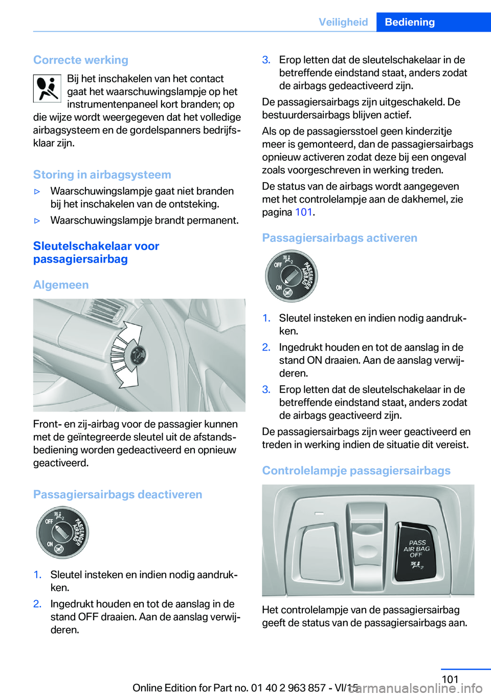 BMW 2 SERIES COUPE 2016 Instructieboekjes (in Dutch) Correcte werkingBij het inschakelen van het contact
gaat het waarschuwingslampje op het
instrumentenpaneel kort branden; op
die wijze wordt weergegeven dat het volledige
airbagsysteem en de gordelspan BMW 2 SERIES COUPE 2016 Instructieboekjes (in Dutch) Correcte werkingBij het inschakelen van het contact
gaat het waarschuwingslampje op het
instrumentenpaneel kort branden; op
die wijze wordt weergegeven dat het volledige
airbagsysteem en de gordelspan