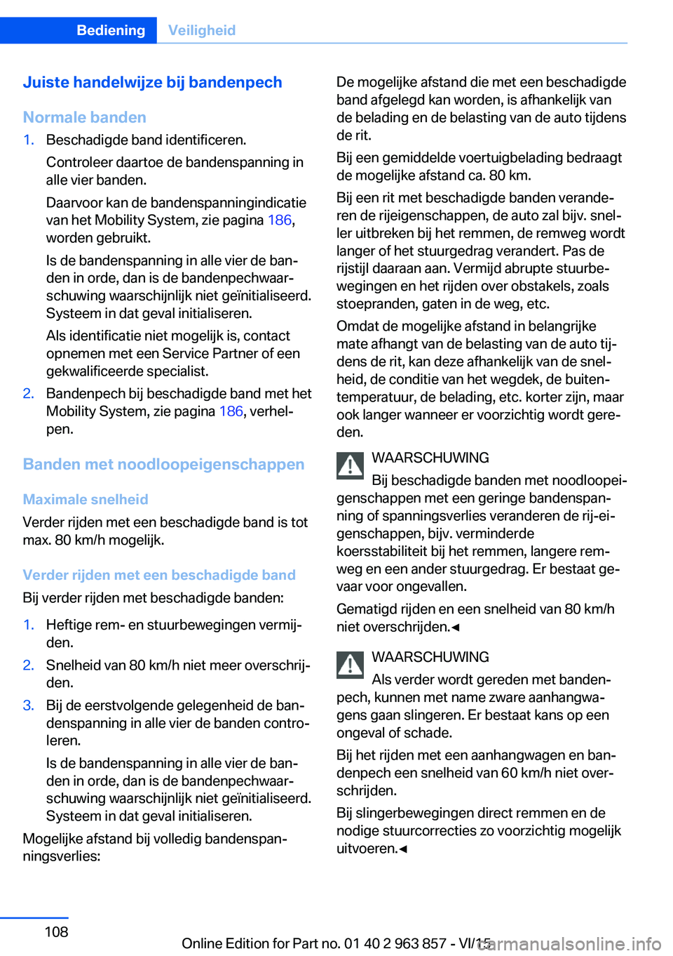 BMW 2 SERIES COUPE 2016 Instructieboekjes (in Dutch) Juiste handelwijze bij bandenpech
Normale banden1.Beschadigde band identificeren.
Controleer daartoe de bandenspanning in
alle vier banden.
Daarvoor kan de bandenspanningindicatie
van het Mobility Sys BMW 2 SERIES COUPE 2016 Instructieboekjes (in Dutch) Juiste handelwijze bij bandenpech
Normale banden1.Beschadigde band identificeren.
Controleer daartoe de bandenspanning in
alle vier banden.
Daarvoor kan de bandenspanningindicatie
van het Mobility Sys