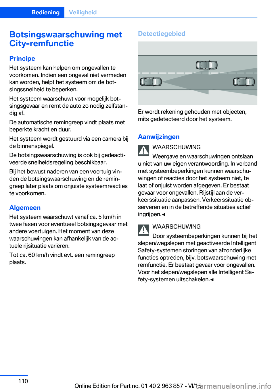 BMW 2 SERIES COUPE 2016 Instructieboekjes (in Dutch) Botsingswaarschuwing met
City-remfunctie
Principe Het systeem kan helpen om ongevallen te
voorkomen. Indien een ongeval niet vermeden
kan worden, helpt het systeem om de bot‐
singssnelheid te beperk BMW 2 SERIES COUPE 2016 Instructieboekjes (in Dutch) Botsingswaarschuwing met
City-remfunctie
Principe Het systeem kan helpen om ongevallen te
voorkomen. Indien een ongeval niet vermeden
kan worden, helpt het systeem om de bot‐
singssnelheid te beperk