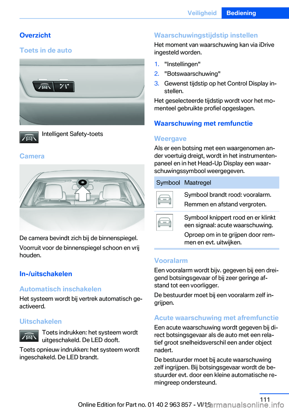 BMW 2 SERIES COUPE 2016 Instructieboekjes (in Dutch) Overzicht
Toets in de auto
Intelligent Safety-toets
Camera
De camera bevindt zich bij de binnenspiegel.
Voorruit voor de binnenspiegel schoon en vrij
houden.
In-/uitschakelen
Automatisch inschakelen
H BMW 2 SERIES COUPE 2016 Instructieboekjes (in Dutch) Overzicht
Toets in de auto
Intelligent Safety-toets
Camera
De camera bevindt zich bij de binnenspiegel.
Voorruit voor de binnenspiegel schoon en vrij
houden.
In-/uitschakelen
Automatisch inschakelen
H