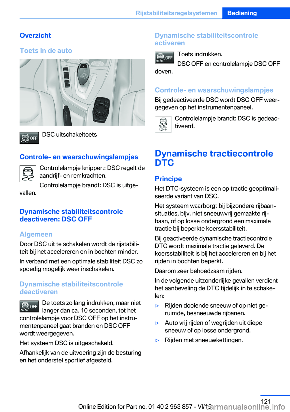 BMW 2 SERIES COUPE 2016 Instructieboekjes (in Dutch) Overzicht
Toets in de auto
DSC uitschakeltoets
Controle- en waarschuwingslampjes Controlelampje knippert: DSC regelt de
aandrijf- en remkrachten.
Controlelampje brandt: DSC is uitge‐
vallen.
Dynamis BMW 2 SERIES COUPE 2016 Instructieboekjes (in Dutch) Overzicht
Toets in de auto
DSC uitschakeltoets
Controle- en waarschuwingslampjes Controlelampje knippert: DSC regelt de
aandrijf- en remkrachten.
Controlelampje brandt: DSC is uitge‐
vallen.
Dynamis