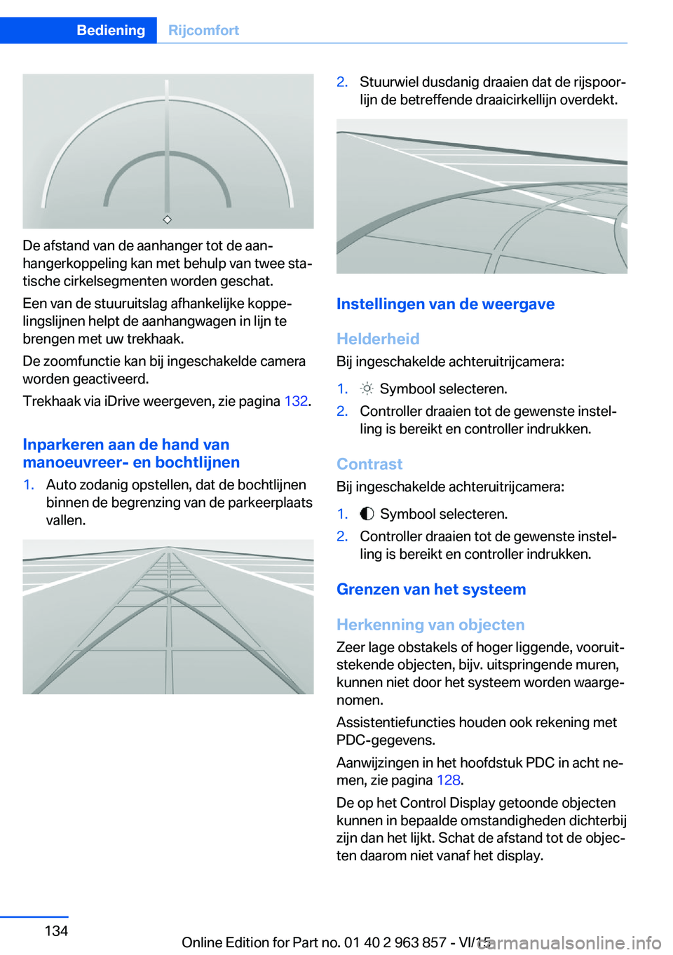 BMW 2 SERIES COUPE 2016 Instructieboekjes (in Dutch) De afstand van de aanhanger tot de aan‐
hangerkoppeling kan met behulp van twee sta‐
tische cirkelsegmenten worden geschat.
Een van de stuuruitslag afhankelijke koppe‐
lingslijnen helpt de aanha BMW 2 SERIES COUPE 2016 Instructieboekjes (in Dutch) De afstand van de aanhanger tot de aan‐
hangerkoppeling kan met behulp van twee sta‐
tische cirkelsegmenten worden geschat.
Een van de stuuruitslag afhankelijke koppe‐
lingslijnen helpt de aanha