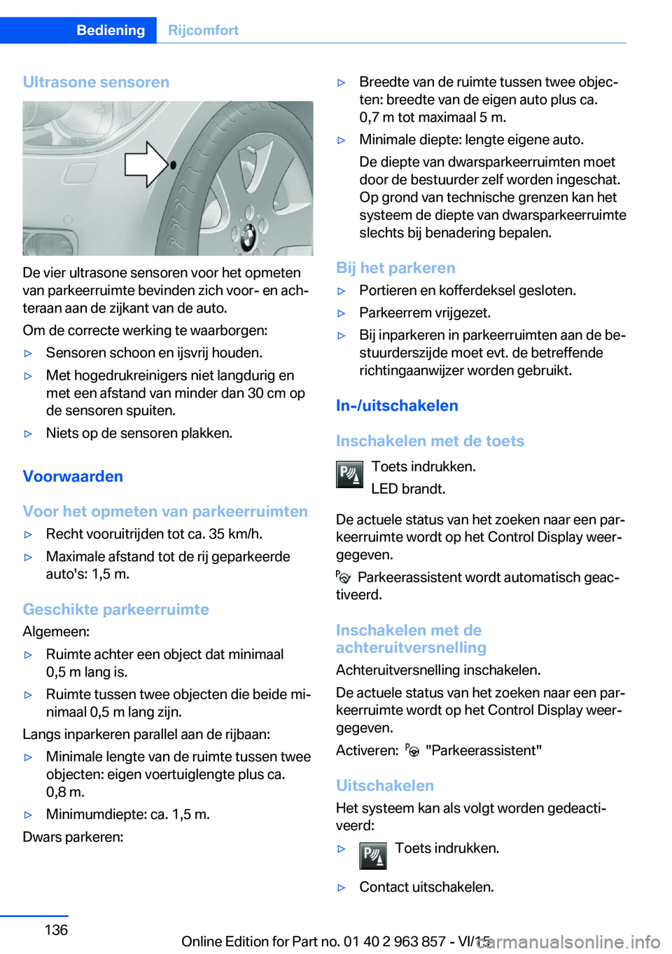 BMW 2 SERIES COUPE 2016 Instructieboekjes (in Dutch) Ultrasone sensoren
De vier ultrasone sensoren voor het opmeten
van parkeerruimte bevinden zich voor- en ach‐
teraan aan de zijkant van de auto.
Om de correcte werking te waarborgen:
▷Sensoren scho BMW 2 SERIES COUPE 2016 Instructieboekjes (in Dutch) Ultrasone sensoren
De vier ultrasone sensoren voor het opmeten
van parkeerruimte bevinden zich voor- en ach‐
teraan aan de zijkant van de auto.
Om de correcte werking te waarborgen:
▷Sensoren scho