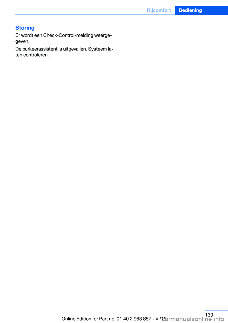 BMW 2 SERIES COUPE 2016 Instructieboekjes (in Dutch) StoringEr wordt een Check-Control-melding weerge‐
geven.
De parkeerassistent is uitgevallen. Systeem la‐
ten controleren.Seite 139RijcomfortBediening139
Online Edition for Part no. 01 40 2 963 857 BMW 2 SERIES COUPE 2016 Instructieboekjes (in Dutch) StoringEr wordt een Check-Control-melding weerge‐
geven.
De parkeerassistent is uitgevallen. Systeem la‐
ten controleren.Seite 139RijcomfortBediening139
Online Edition for Part no. 01 40 2 963 857