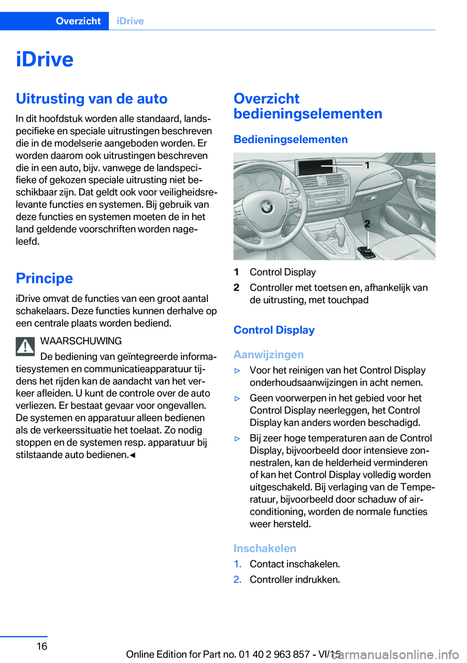 BMW 2 SERIES COUPE 2016 Instructieboekjes (in Dutch) iDriveUitrusting van de auto
In dit hoofdstuk worden alle standaard, lands‐
pecifieke en speciale uitrustingen beschreven
die in de modelserie aangeboden worden. Er
worden daarom ook uitrustingen be BMW 2 SERIES COUPE 2016 Instructieboekjes (in Dutch) iDriveUitrusting van de auto
In dit hoofdstuk worden alle standaard, lands‐
pecifieke en speciale uitrustingen beschreven
die in de modelserie aangeboden worden. Er
worden daarom ook uitrustingen be