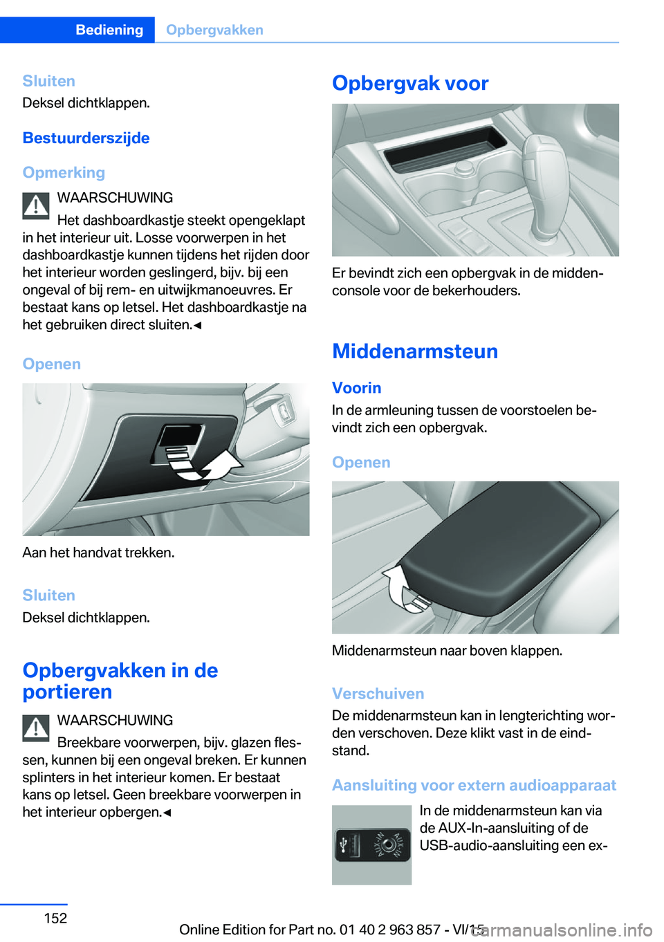 BMW 2 SERIES COUPE 2016 Instructieboekjes (in Dutch) Sluiten
Deksel dichtklappen.
Bestuurderszijde
Opmerking WAARSCHUWING
Het dashboardkastje steekt opengeklapt
in het interieur uit. Losse voorwerpen in het
dashboardkastje kunnen tijdens het rijden door BMW 2 SERIES COUPE 2016 Instructieboekjes (in Dutch) Sluiten
Deksel dichtklappen.
Bestuurderszijde
Opmerking WAARSCHUWING
Het dashboardkastje steekt opengeklapt
in het interieur uit. Losse voorwerpen in het
dashboardkastje kunnen tijdens het rijden door