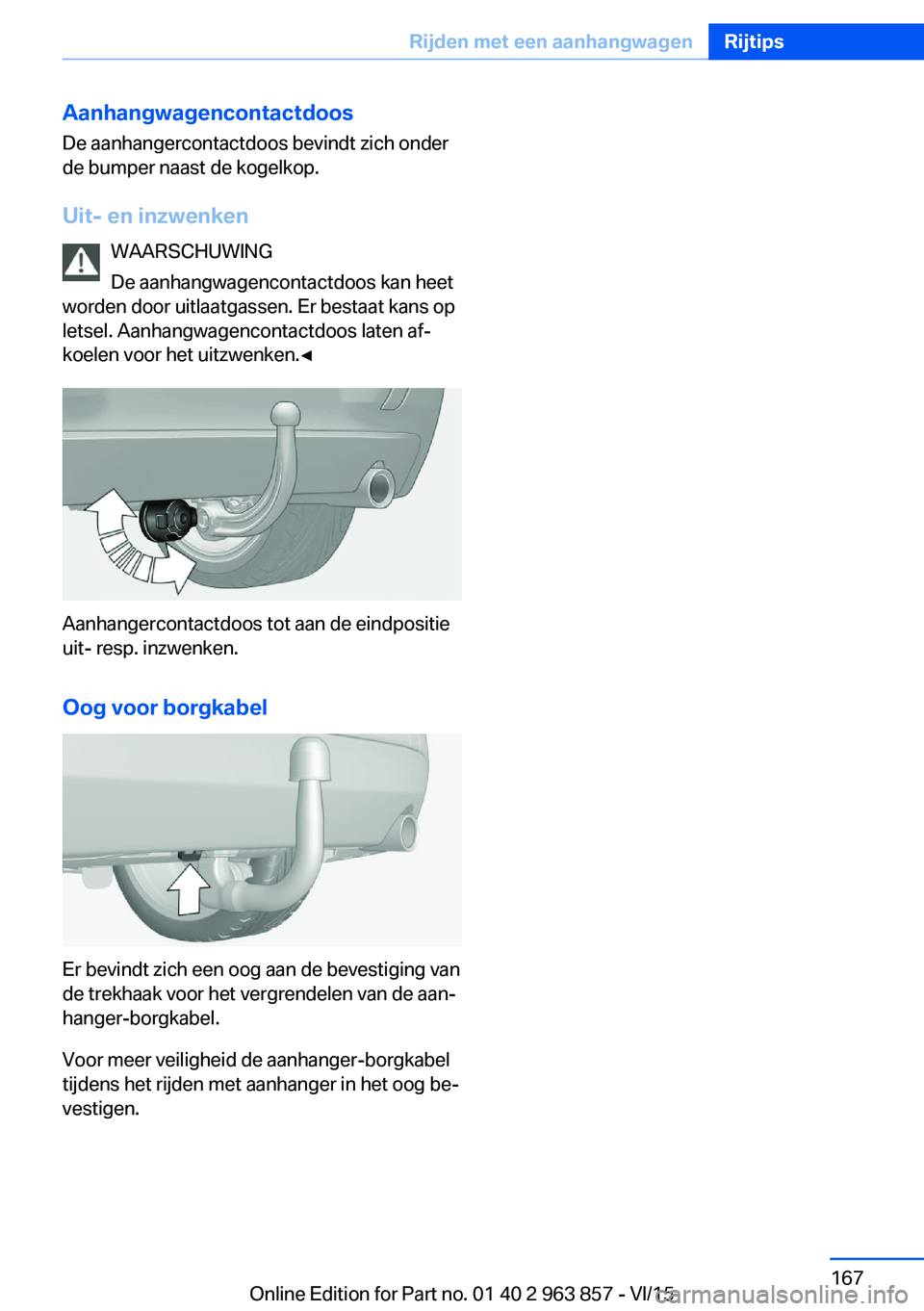BMW 2 SERIES COUPE 2016 Instructieboekjes (in Dutch) AanhangwagencontactdoosDe aanhangercontactdoos bevindt zich onder
de bumper naast de kogelkop.
Uit- en inzwenken WAARSCHUWING
De aanhangwagencontactdoos kan heet
worden door uitlaatgassen. Er bestaat BMW 2 SERIES COUPE 2016 Instructieboekjes (in Dutch) AanhangwagencontactdoosDe aanhangercontactdoos bevindt zich onder
de bumper naast de kogelkop.
Uit- en inzwenken WAARSCHUWING
De aanhangwagencontactdoos kan heet
worden door uitlaatgassen. Er bestaat