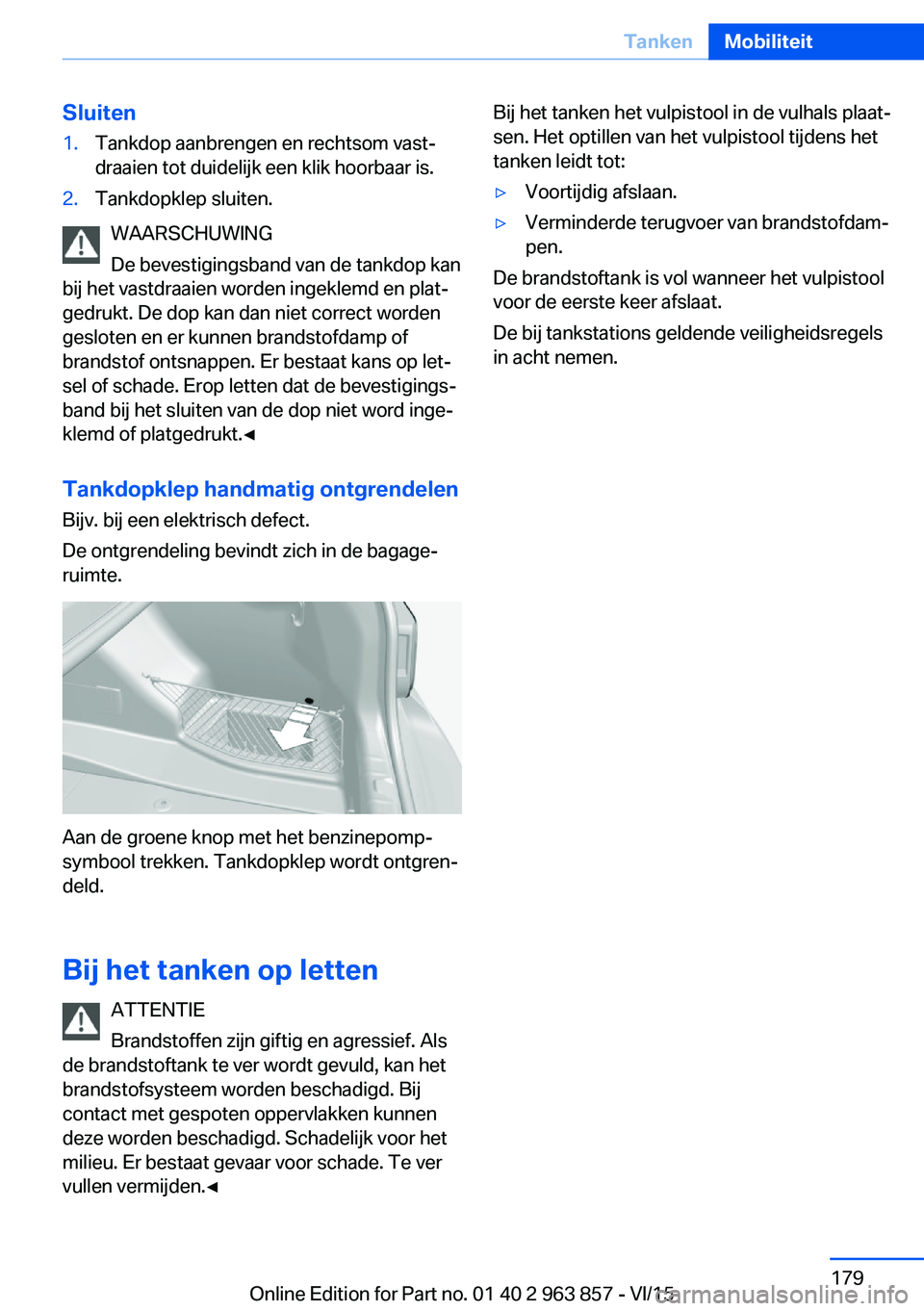 BMW 2 SERIES COUPE 2016 Instructieboekjes (in Dutch) Sluiten1.Tankdop aanbrengen en rechtsom vast‐
draaien tot duidelijk een klik hoorbaar is.2.Tankdopklep sluiten.
WAARSCHUWING
De bevestigingsband van de tankdop kan
bij het vastdraaien worden ingekle BMW 2 SERIES COUPE 2016 Instructieboekjes (in Dutch) Sluiten1.Tankdop aanbrengen en rechtsom vast‐
draaien tot duidelijk een klik hoorbaar is.2.Tankdopklep sluiten.
WAARSCHUWING
De bevestigingsband van de tankdop kan
bij het vastdraaien worden ingekle