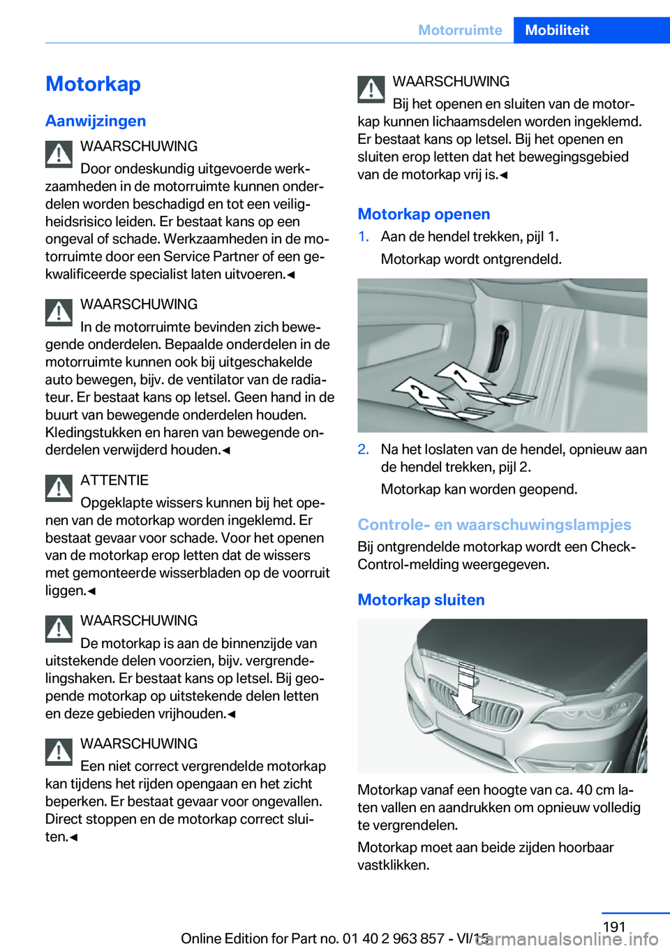 BMW 2 SERIES COUPE 2016  Instructieboekjes (in Dutch) MotorkapAanwijzingen WAARSCHUWING
Door ondeskundig uitgevoerde werk‐
zaamheden in de motorruimte kunnen onder‐
delen worden beschadigd en tot een veilig‐
heidsrisico leiden. Er bestaat kans op e