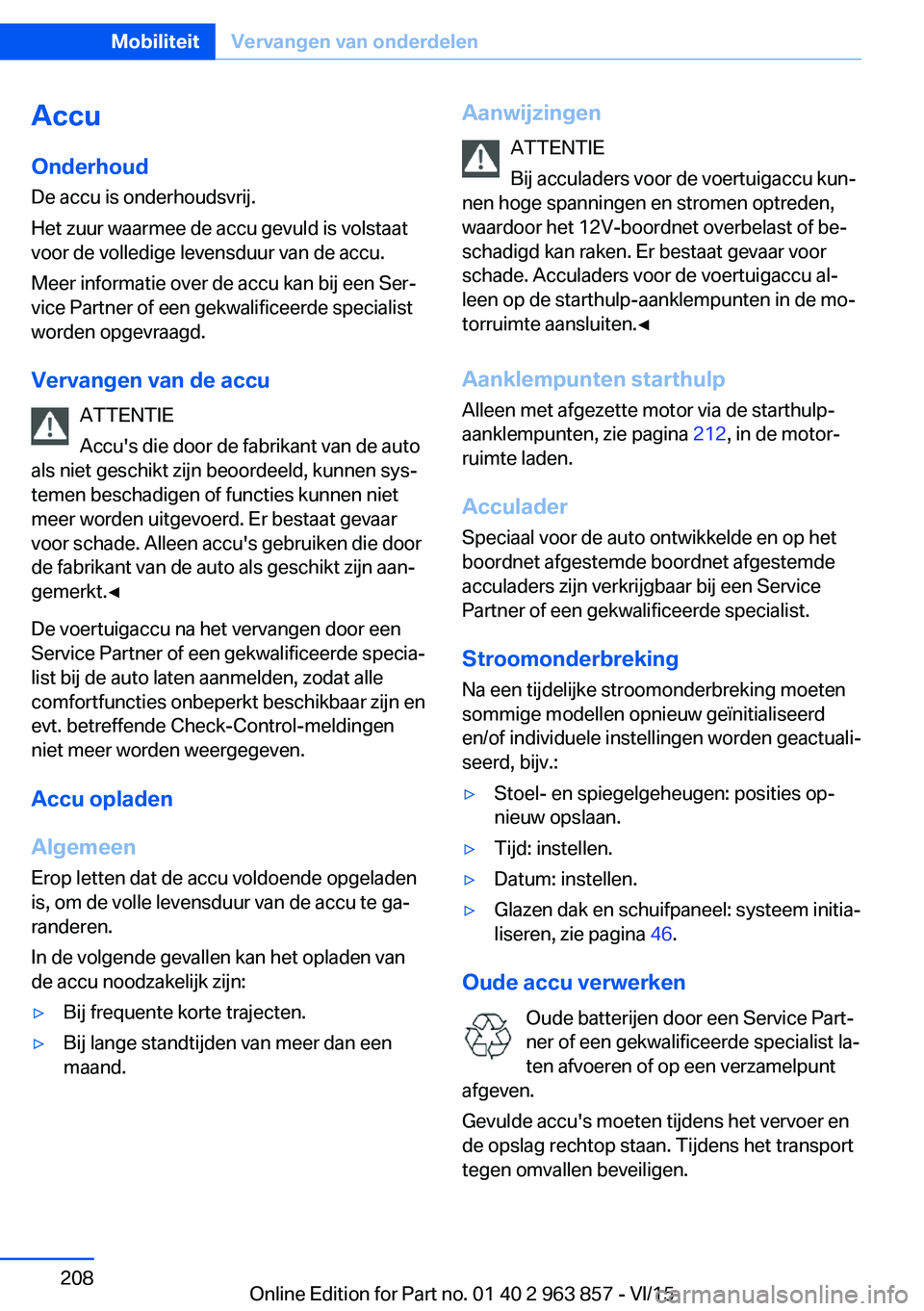 BMW 2 SERIES COUPE 2016 Instructieboekjes (in Dutch) AccuOnderhoud
De accu is onderhoudsvrij.
Het zuur waarmee de accu gevuld is volstaat
voor de volledige levensduur van de accu.
Meer informatie over de accu kan bij een Ser‐ vice Partner of een gekwa BMW 2 SERIES COUPE 2016 Instructieboekjes (in Dutch) AccuOnderhoud
De accu is onderhoudsvrij.
Het zuur waarmee de accu gevuld is volstaat
voor de volledige levensduur van de accu.
Meer informatie over de accu kan bij een Ser‐ vice Partner of een gekwa