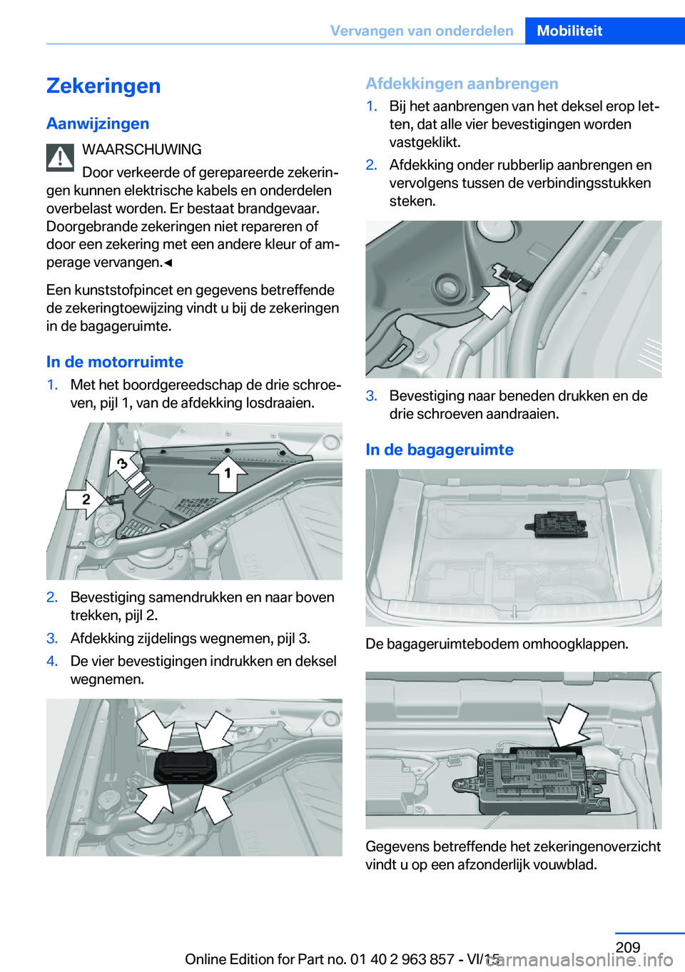 BMW 2 SERIES COUPE 2016 Instructieboekjes (in Dutch) ZekeringenAanwijzingen WAARSCHUWING
Door verkeerde of gerepareerde zekerin‐
gen kunnen elektrische kabels en onderdelen
overbelast worden. Er bestaat brandgevaar.
Doorgebrande zekeringen niet repare BMW 2 SERIES COUPE 2016 Instructieboekjes (in Dutch) ZekeringenAanwijzingen WAARSCHUWING
Door verkeerde of gerepareerde zekerin‐
gen kunnen elektrische kabels en onderdelen
overbelast worden. Er bestaat brandgevaar.
Doorgebrande zekeringen niet repare