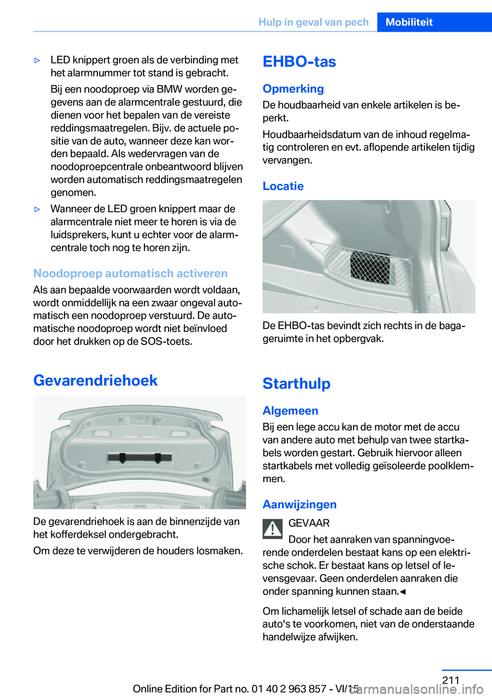 BMW 2 SERIES COUPE 2016 Instructieboekjes (in Dutch) ▷LED knippert groen als de verbinding met
het alarmnummer tot stand is gebracht.
Bij een noodoproep via BMW worden ge‐
gevens aan de alarmcentrale gestuurd, die
dienen voor het bepalen van de vere BMW 2 SERIES COUPE 2016 Instructieboekjes (in Dutch) ▷LED knippert groen als de verbinding met
het alarmnummer tot stand is gebracht.
Bij een noodoproep via BMW worden ge‐
gevens aan de alarmcentrale gestuurd, die
dienen voor het bepalen van de vere