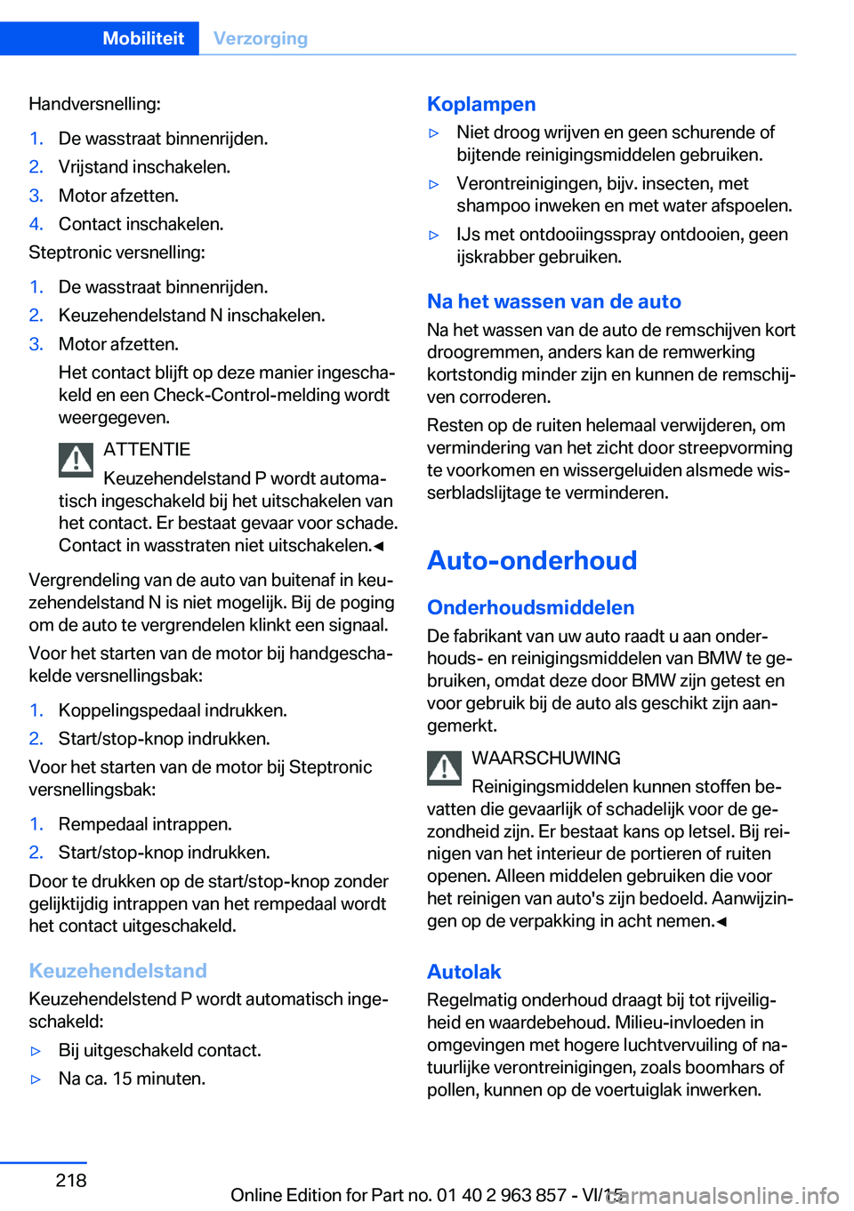 BMW 2 SERIES COUPE 2016 Instructieboekjes (in Dutch) Handversnelling:1.De wasstraat binnenrijden.2.Vrijstand inschakelen.3.Motor afzetten.4.Contact inschakelen.
Steptronic versnelling:
1.De wasstraat binnenrijden.2.Keuzehendelstand N inschakelen.3.Motor BMW 2 SERIES COUPE 2016 Instructieboekjes (in Dutch) Handversnelling:1.De wasstraat binnenrijden.2.Vrijstand inschakelen.3.Motor afzetten.4.Contact inschakelen.
Steptronic versnelling:
1.De wasstraat binnenrijden.2.Keuzehendelstand N inschakelen.3.Motor
