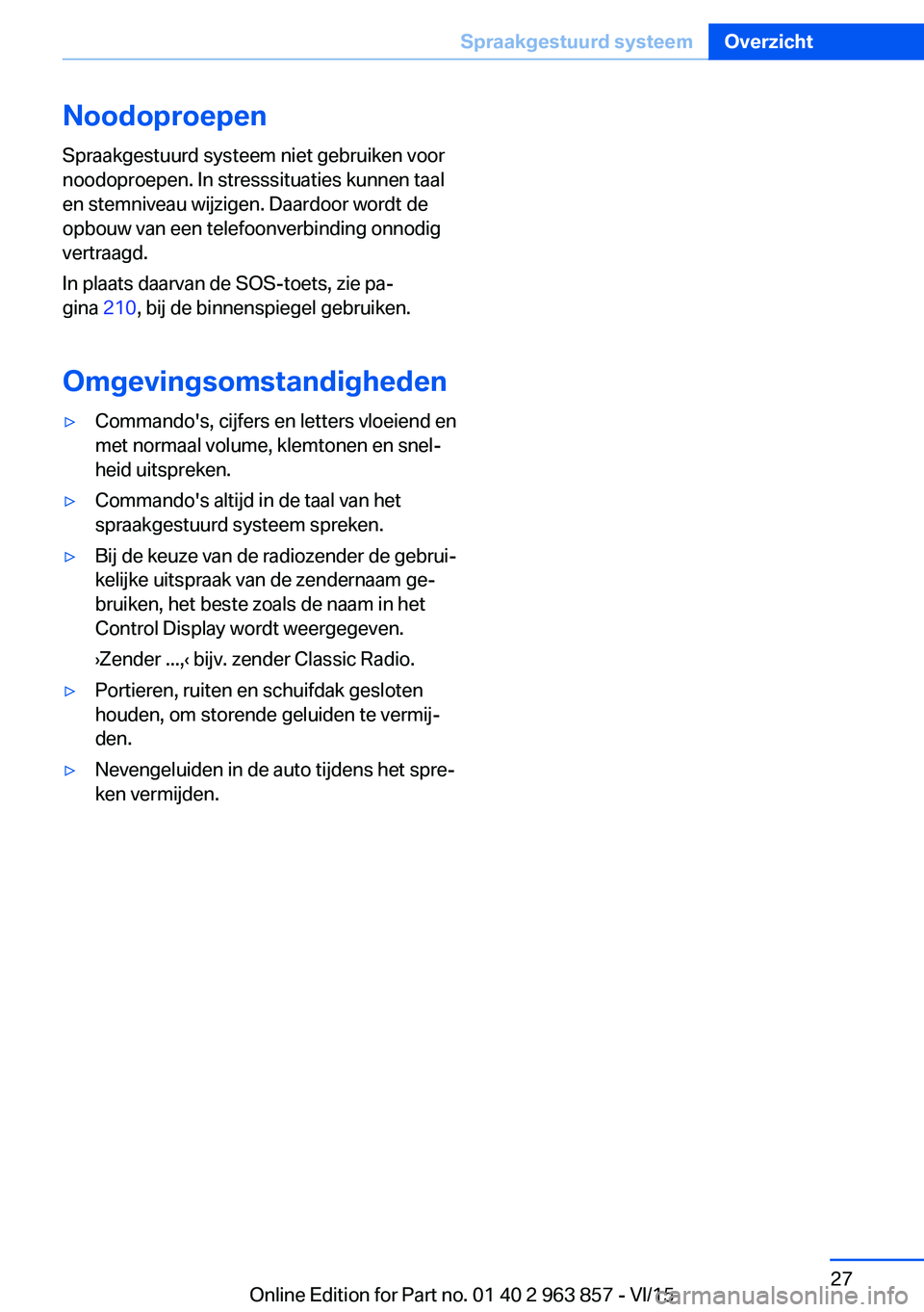 BMW 2 SERIES COUPE 2016  Instructieboekjes (in Dutch) NoodoproepenSpraakgestuurd systeem niet gebruiken voor
noodoproepen. In stresssituaties kunnen taal
en stemniveau wijzigen. Daardoor wordt de
opbouw van een telefoonverbinding onnodig
vertraagd.
In pl