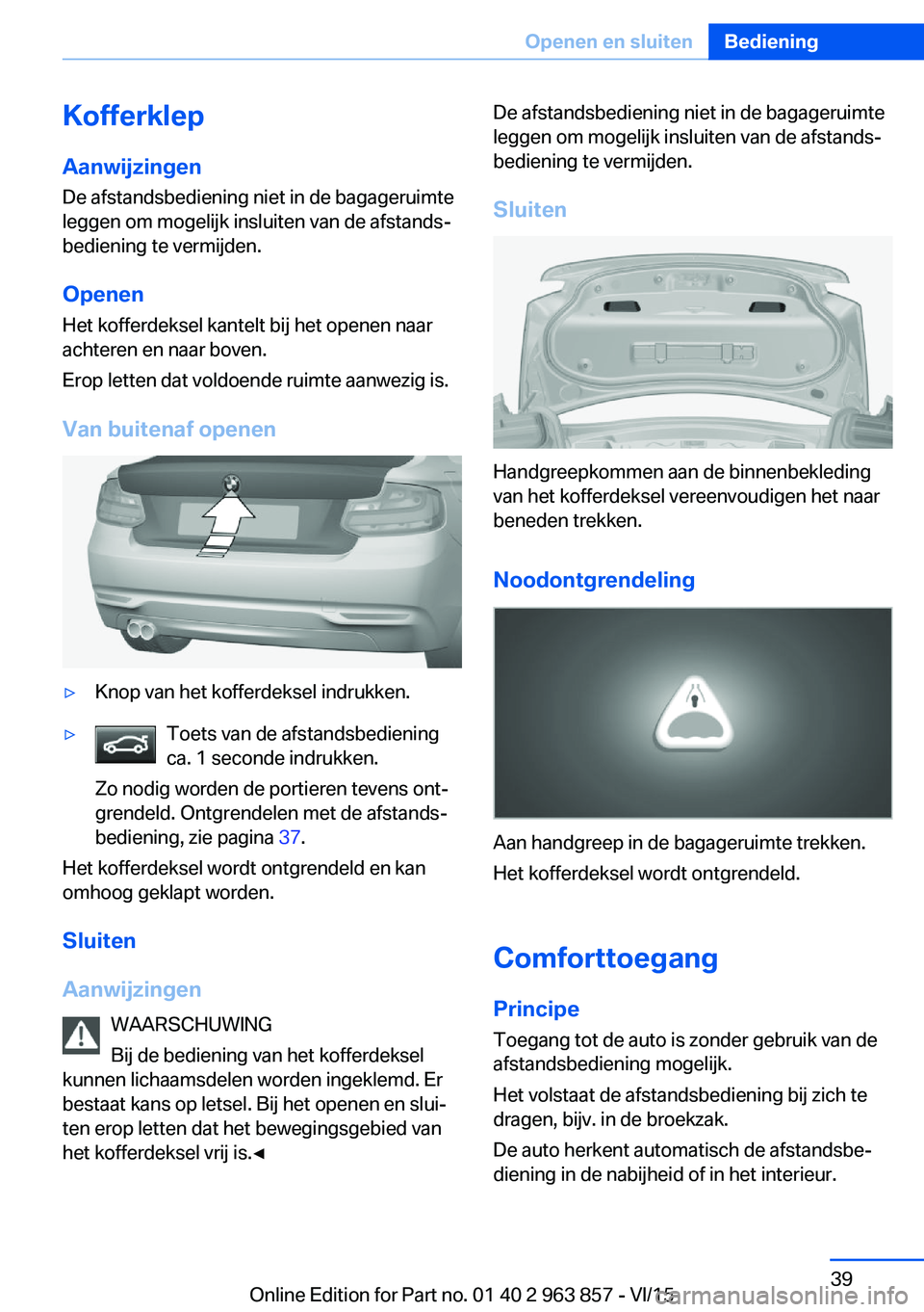 BMW 2 SERIES COUPE 2016  Instructieboekjes (in Dutch) Kofferklep
Aanwijzingen De afstandsbediening niet in de bagageruimte
leggen om mogelijk insluiten van de afstands‐
bediening te vermijden.
Openen
Het kofferdeksel kantelt bij het openen naar
achtere