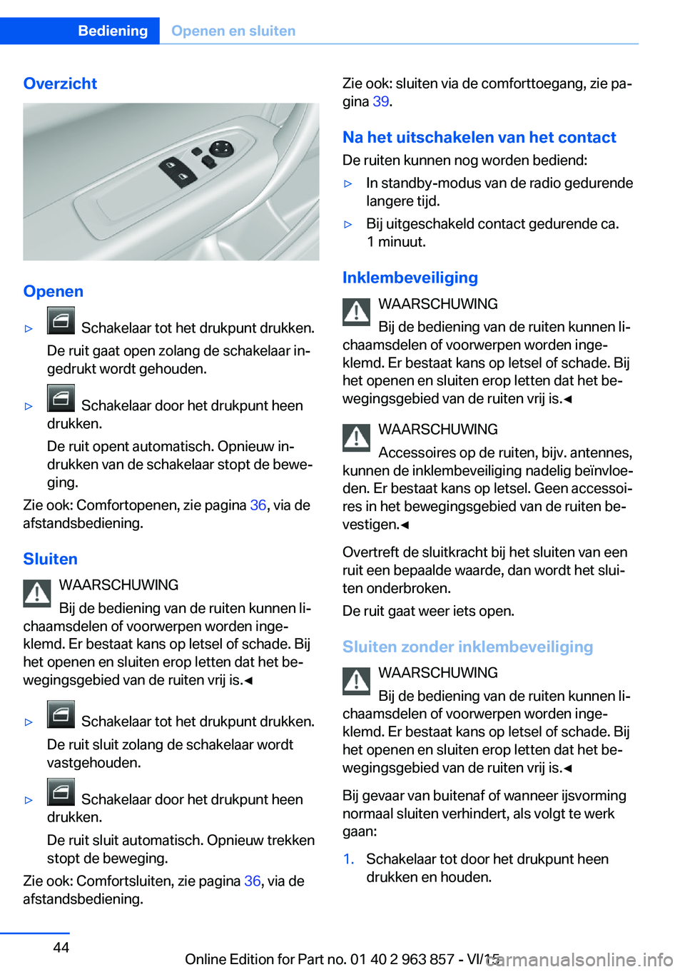 BMW 2 SERIES COUPE 2016  Instructieboekjes (in Dutch) Overzicht
Openen
▷  Schakelaar tot het drukpunt drukken.
De ruit gaat open zolang de schakelaar in‐
gedrukt wordt gehouden.▷  Schakelaar door het drukpunt heen
drukken.
De ruit opent automatisch