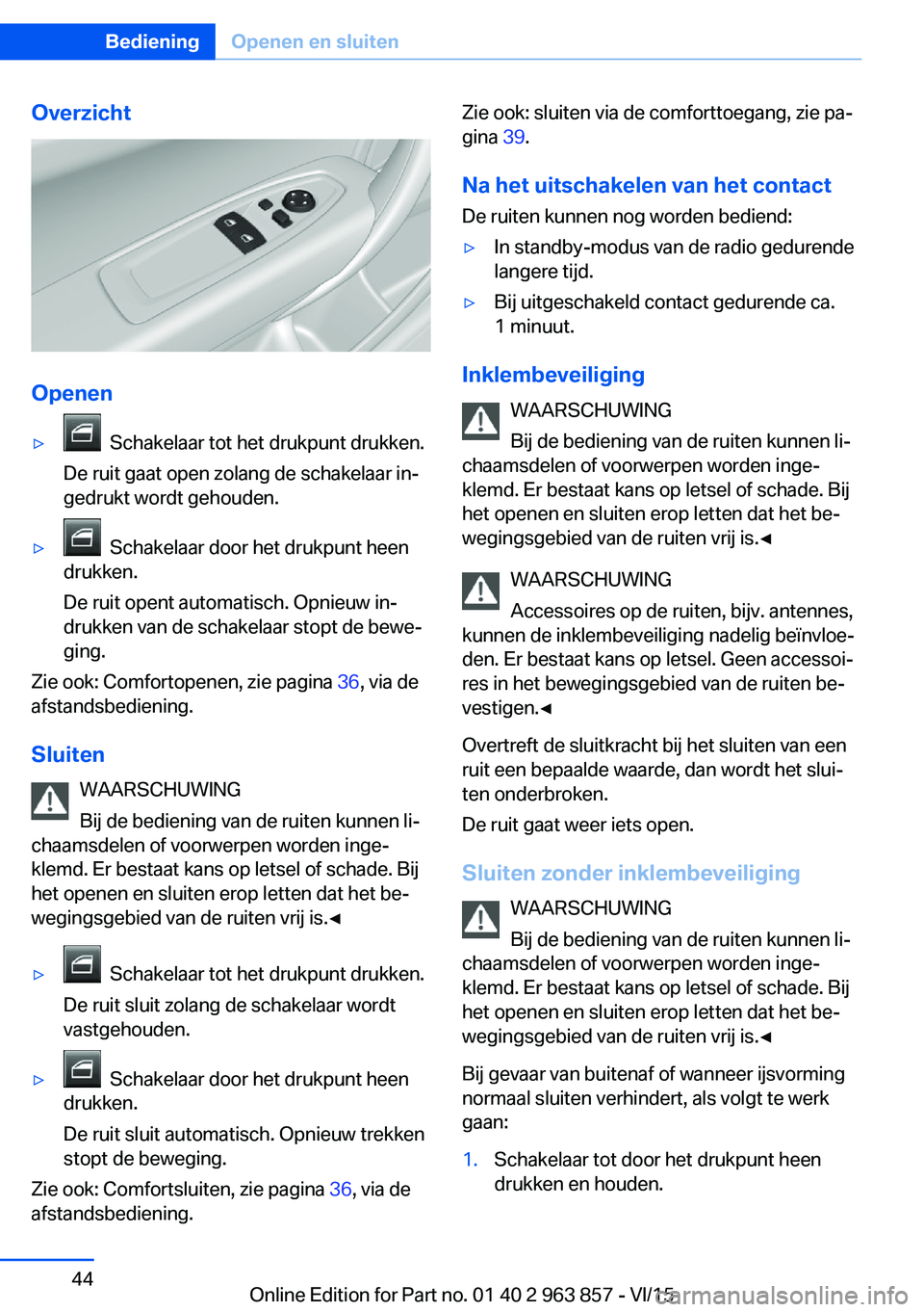 BMW 2 SERIES COUPE 2016 Instructieboekjes (in Dutch) Overzicht
Openen
▷ Schakelaar tot het drukpunt drukken.
De ruit gaat open zolang de schakelaar in‐
gedrukt wordt gehouden.▷ Schakelaar door het drukpunt heen
drukken.
De ruit opent automatisch BMW 2 SERIES COUPE 2016 Instructieboekjes (in Dutch) Overzicht
Openen
▷ Schakelaar tot het drukpunt drukken.
De ruit gaat open zolang de schakelaar in‐
gedrukt wordt gehouden.▷ Schakelaar door het drukpunt heen
drukken.
De ruit opent automatisch