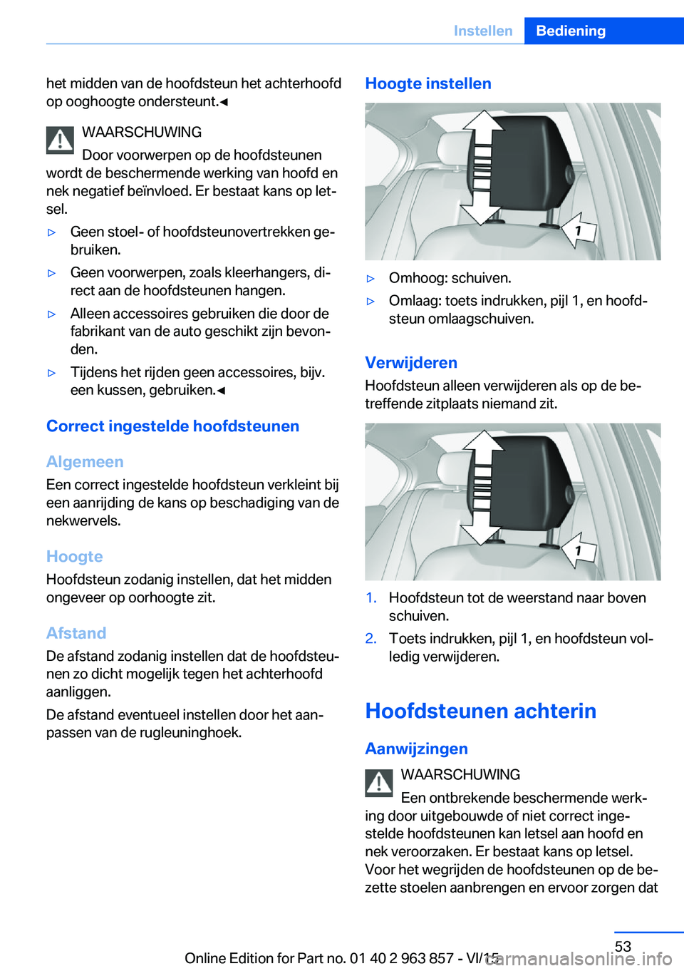 BMW 2 SERIES COUPE 2016  Instructieboekjes (in Dutch) het midden van de hoofdsteun het achterhoofd
op ooghoogte ondersteunt.◀
WAARSCHUWING
Door voorwerpen op de hoofdsteunen
wordt de beschermende werking van hoofd en
nek negatief beïnvloed. Er bestaat
