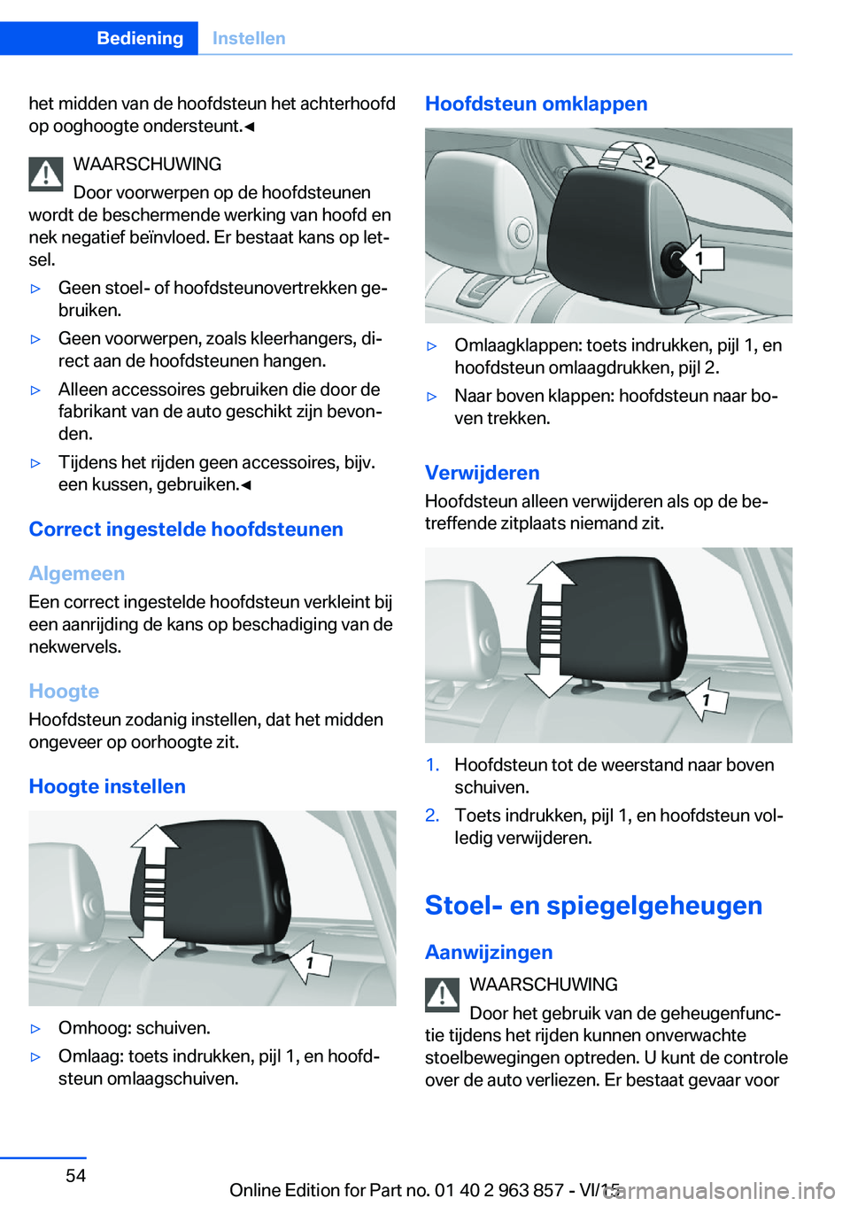 BMW 2 SERIES COUPE 2016  Instructieboekjes (in Dutch) het midden van de hoofdsteun het achterhoofd
op ooghoogte ondersteunt.◀
WAARSCHUWING
Door voorwerpen op de hoofdsteunen
wordt de beschermende werking van hoofd en
nek negatief beïnvloed. Er bestaat