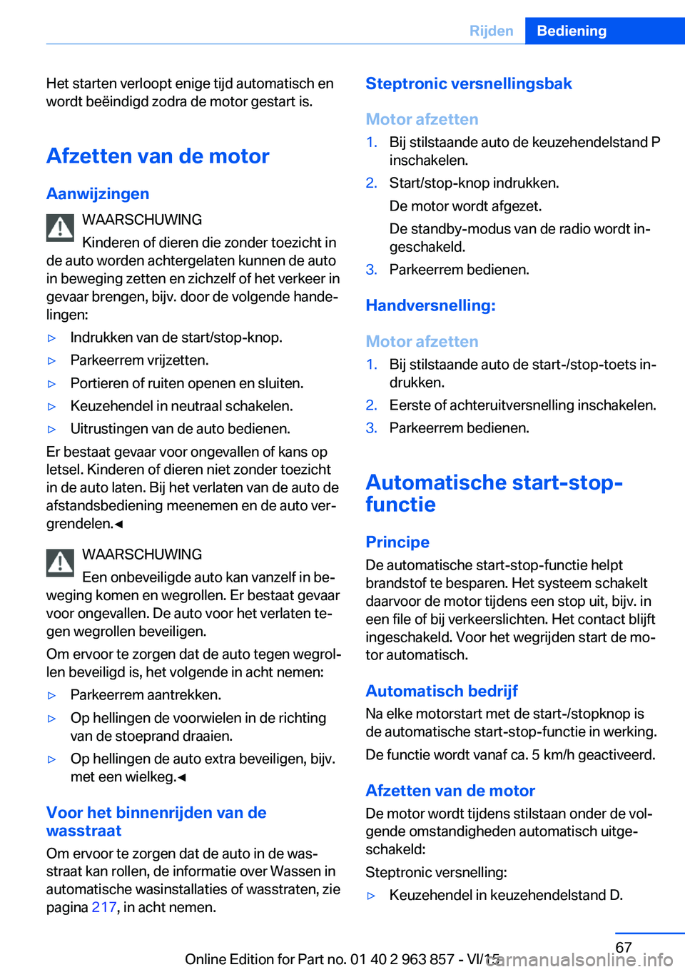 BMW 2 SERIES COUPE 2016  Instructieboekjes (in Dutch) Het starten verloopt enige tijd automatisch en
wordt beëindigd zodra de motor gestart is.
Afzetten van de motor
Aanwijzingen WAARSCHUWING
Kinderen of dieren die zonder toezicht in
de auto worden acht