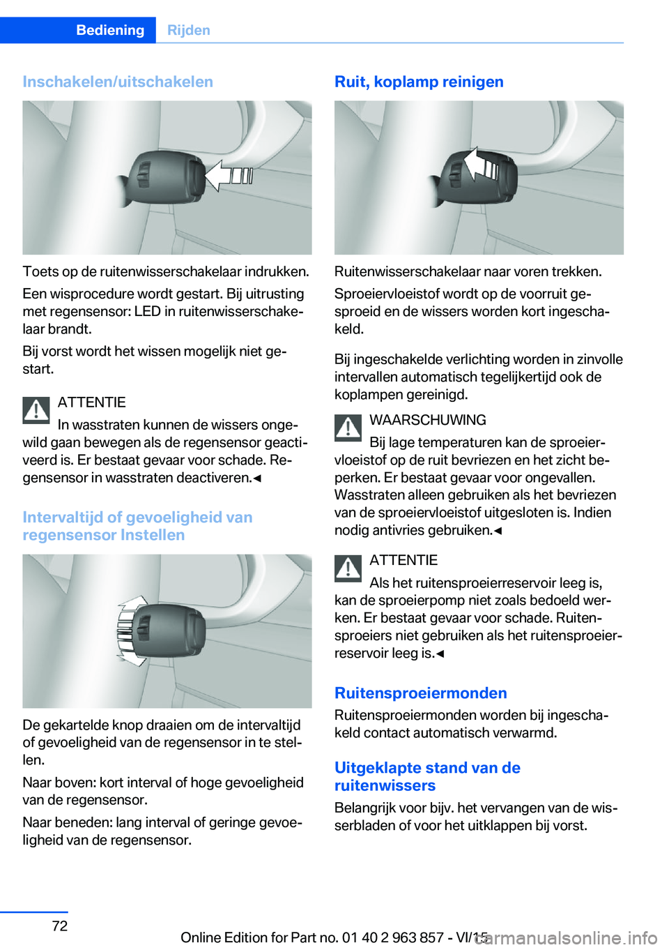 BMW 2 SERIES COUPE 2016 Instructieboekjes (in Dutch) Inschakelen/uitschakelen
Toets op de ruitenwisserschakelaar indrukken.
Een wisprocedure wordt gestart. Bij uitrusting
met regensensor: LED in ruitenwisserschake‐
laar brandt.
Bij vorst wordt het wis BMW 2 SERIES COUPE 2016 Instructieboekjes (in Dutch) Inschakelen/uitschakelen
Toets op de ruitenwisserschakelaar indrukken.
Een wisprocedure wordt gestart. Bij uitrusting
met regensensor: LED in ruitenwisserschake‐
laar brandt.
Bij vorst wordt het wis