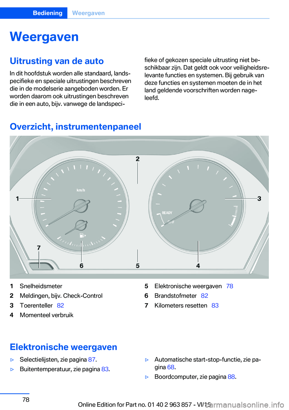 BMW 2 SERIES COUPE 2016 Instructieboekjes (in Dutch) WeergavenUitrusting van de auto
In dit hoofdstuk worden alle standaard, lands‐
pecifieke en speciale uitrustingen beschreven
die in de modelserie aangeboden worden. Er
worden daarom ook uitrustingen BMW 2 SERIES COUPE 2016 Instructieboekjes (in Dutch) WeergavenUitrusting van de auto
In dit hoofdstuk worden alle standaard, lands‐
pecifieke en speciale uitrustingen beschreven
die in de modelserie aangeboden worden. Er
worden daarom ook uitrustingen