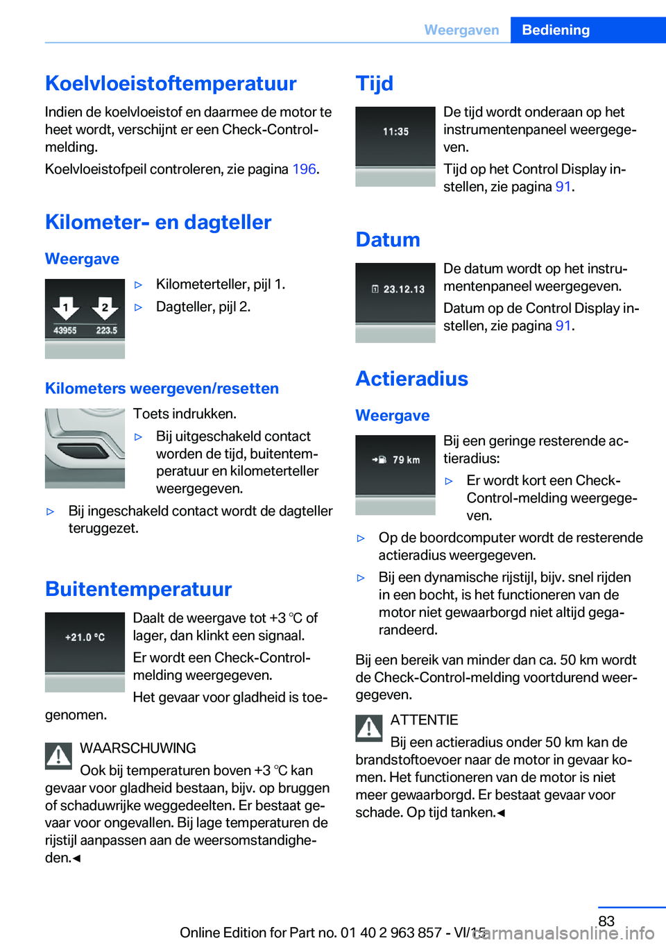 BMW 2 SERIES COUPE 2016 Instructieboekjes (in Dutch) Koelvloeistoftemperatuur
Indien de koelvloeistof en daarmee de motor te
heet wordt, verschijnt er een Check-Control-
melding.
Koelvloeistofpeil controleren, zie pagina 196.
Kilometer- en dagteller We BMW 2 SERIES COUPE 2016 Instructieboekjes (in Dutch) Koelvloeistoftemperatuur
Indien de koelvloeistof en daarmee de motor te
heet wordt, verschijnt er een Check-Control-
melding.
Koelvloeistofpeil controleren, zie pagina 196.
Kilometer- en dagteller We