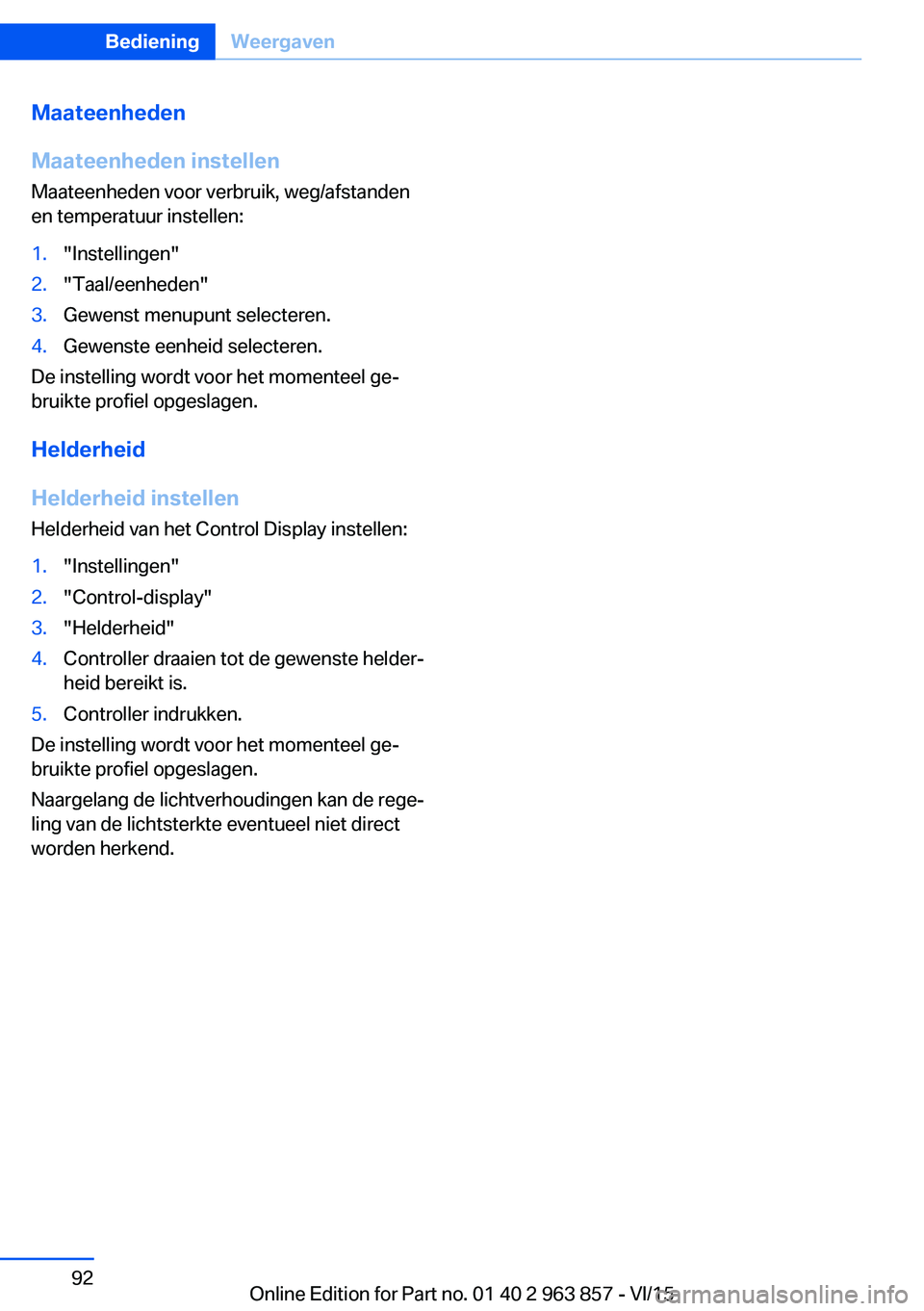 BMW 2 SERIES COUPE 2016 Instructieboekjes (in Dutch) Maateenheden
Maateenheden instellen
Maateenheden voor verbruik, weg/afstanden
en temperatuur instellen:1."Instellingen"2."Taal/eenheden"3.Gewenst menupunt selecteren.4.Gewenste eenheid BMW 2 SERIES COUPE 2016 Instructieboekjes (in Dutch) Maateenheden
Maateenheden instellen
Maateenheden voor verbruik, weg/afstanden
en temperatuur instellen:1."Instellingen"2."Taal/eenheden"3.Gewenst menupunt selecteren.4.Gewenste eenheid