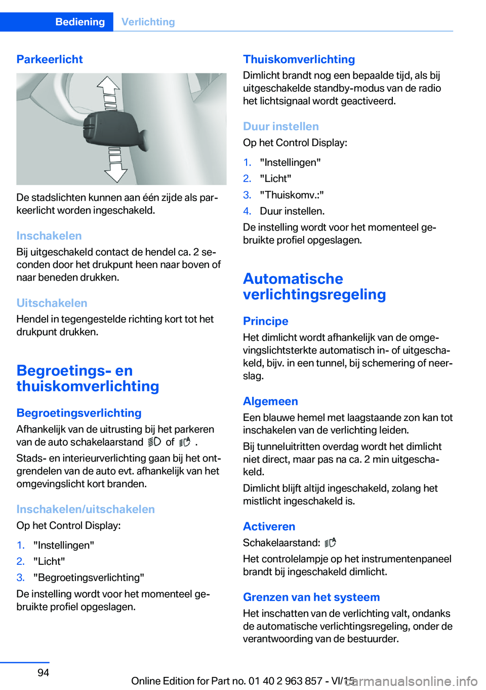 BMW 2 SERIES COUPE 2016 Instructieboekjes (in Dutch) Parkeerlicht
De stadslichten kunnen aan één zijde als par‐
keerlicht worden ingeschakeld.
Inschakelen
Bij uitgeschakeld contact de hendel ca. 2 se‐
conden door het drukpunt heen naar boven of
na BMW 2 SERIES COUPE 2016 Instructieboekjes (in Dutch) Parkeerlicht
De stadslichten kunnen aan één zijde als par‐
keerlicht worden ingeschakeld.
Inschakelen
Bij uitgeschakeld contact de hendel ca. 2 se‐
conden door het drukpunt heen naar boven of
na