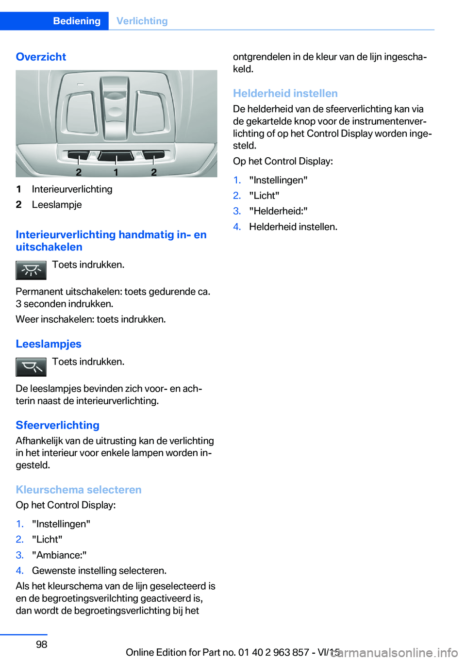 BMW 2 SERIES COUPE 2016 Instructieboekjes (in Dutch) Overzicht1Interieurverlichting2Leeslampje
Interieurverlichting handmatig in- en
uitschakelen
Toets indrukken.
Permanent uitschakelen: toets gedurende ca.
3 seconden indrukken.
Weer inschakelen: toets BMW 2 SERIES COUPE 2016 Instructieboekjes (in Dutch) Overzicht1Interieurverlichting2Leeslampje
Interieurverlichting handmatig in- en
uitschakelen
Toets indrukken.
Permanent uitschakelen: toets gedurende ca.
3 seconden indrukken.
Weer inschakelen: toets