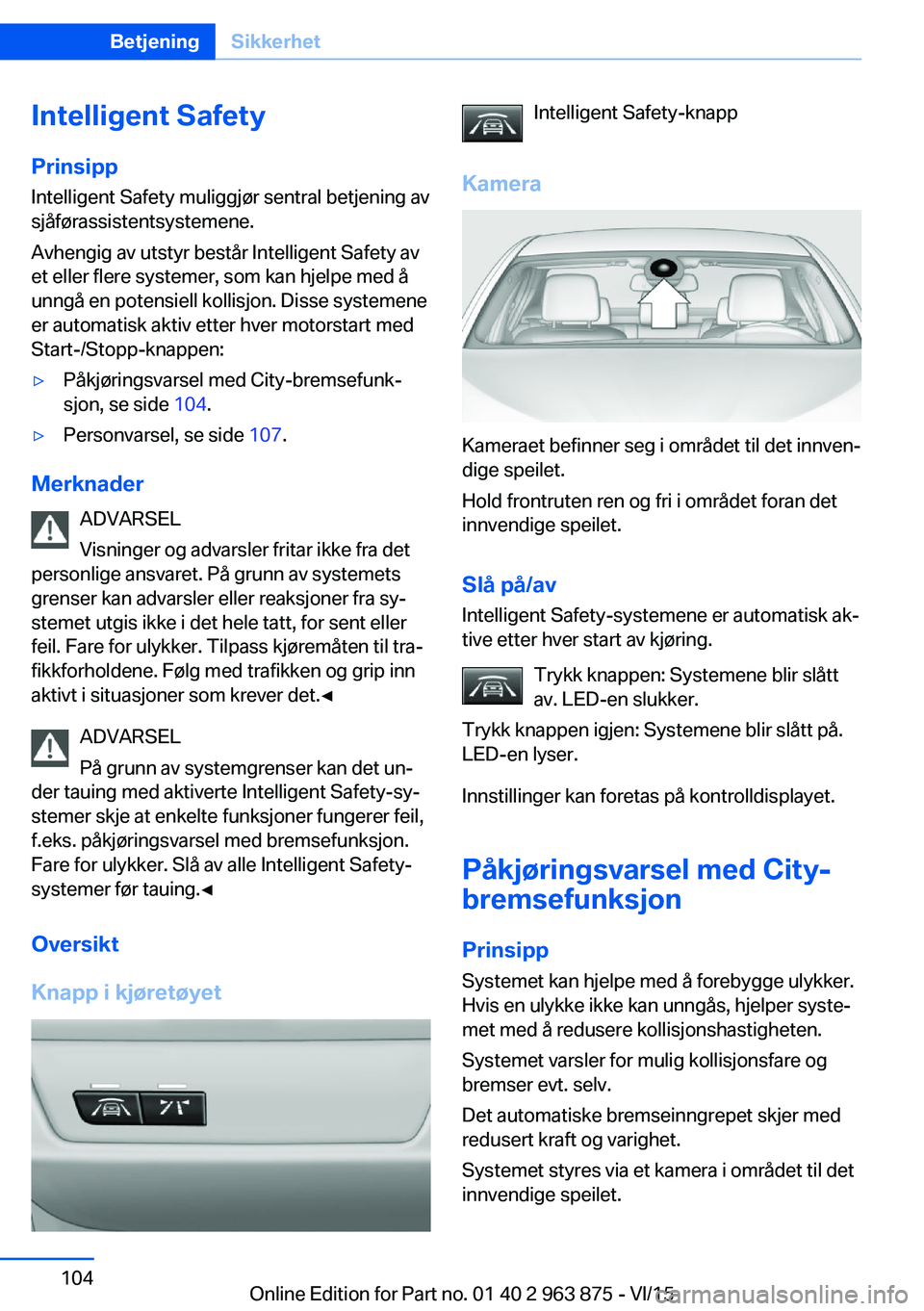 BMW 2 SERIES COUPE 2016 InstruksjonsbØker (in Norwegian) Intelligent SafetyPrinsipp
Intelligent Safety muliggjør sentral betjening av
sjåførassistentsystemene.
Avhengig av utstyr består Intelligent Safety av
et eller flere systemer, som kan hjelpe med BMW 2 SERIES COUPE 2016 InstruksjonsbØker (in Norwegian) Intelligent SafetyPrinsipp
Intelligent Safety muliggjør sentral betjening av
sjåførassistentsystemene.
Avhengig av utstyr består Intelligent Safety av
et eller flere systemer, som kan hjelpe med