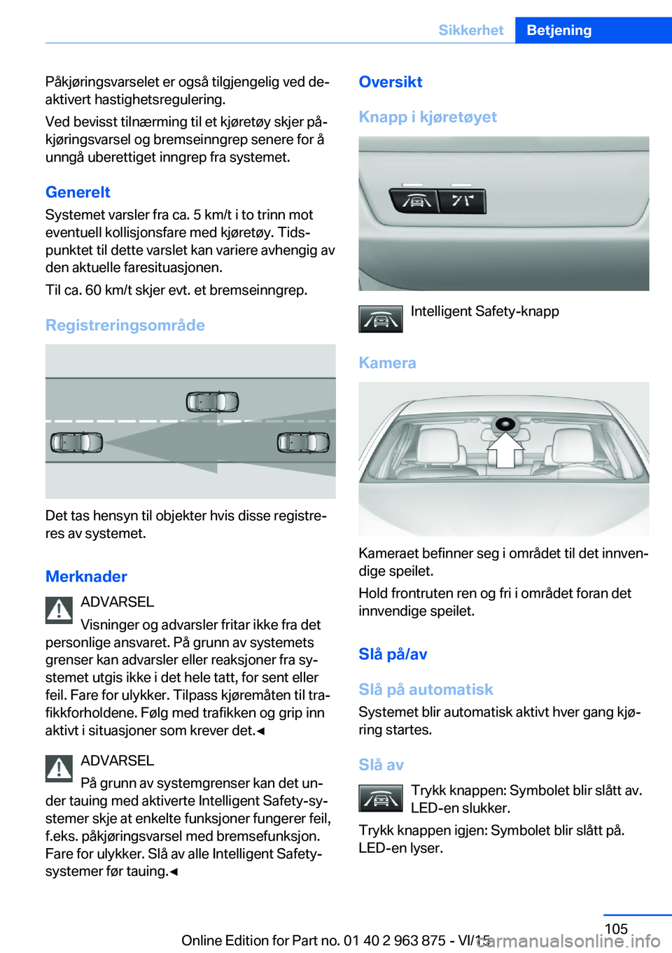 BMW 2 SERIES COUPE 2016 InstruksjonsbØker (in Norwegian) Påkjøringsvarselet er også tilgjengelig ved de‐
aktivert hastighetsregulering.
Ved bevisst tilnærming til et kjøretøy skjer på‐
kjøringsvarsel og bremseinngrep senere for å
unngå uberett BMW 2 SERIES COUPE 2016 InstruksjonsbØker (in Norwegian) Påkjøringsvarselet er også tilgjengelig ved de‐
aktivert hastighetsregulering.
Ved bevisst tilnærming til et kjøretøy skjer på‐
kjøringsvarsel og bremseinngrep senere for å
unngå uberett