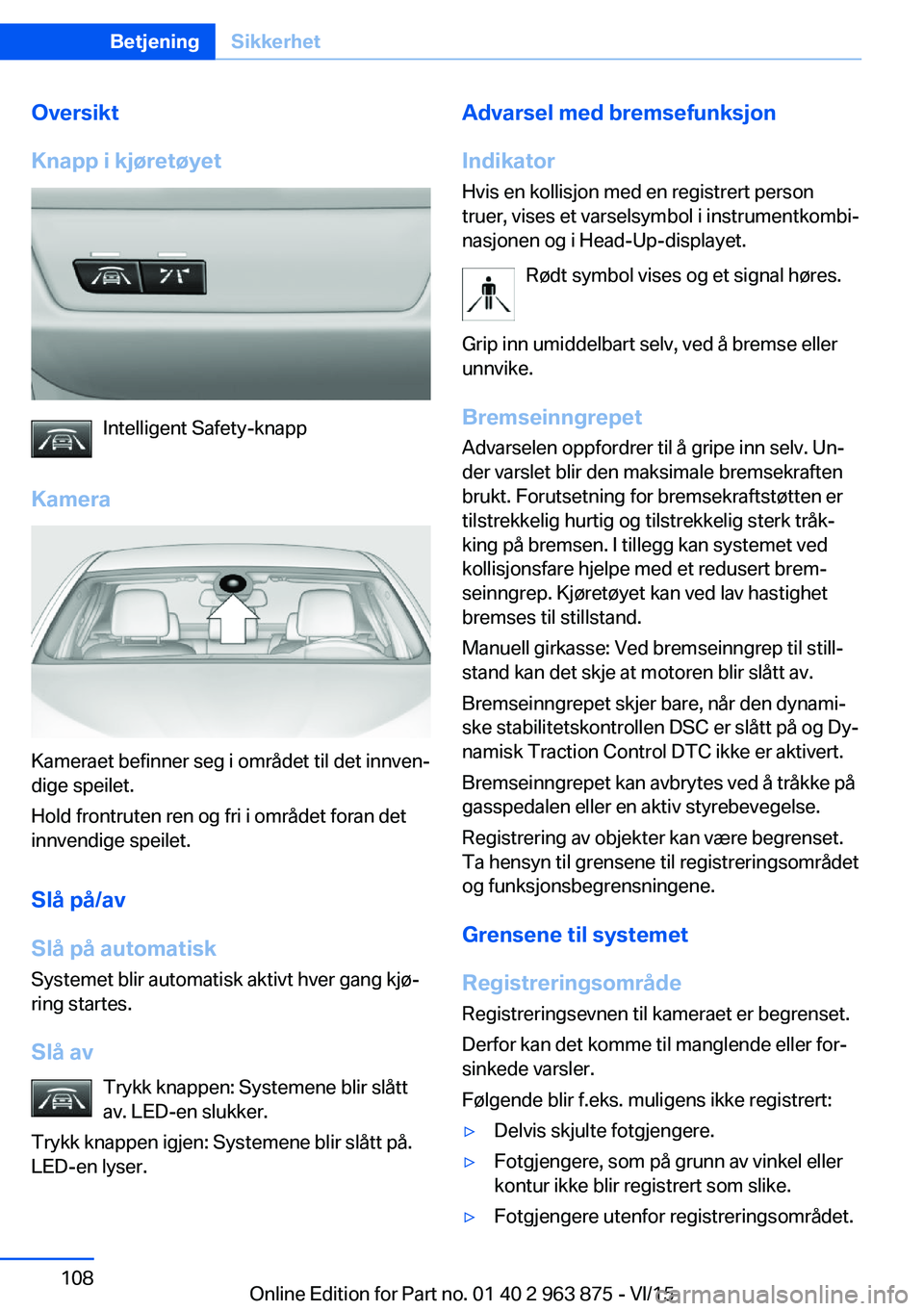 BMW 2 SERIES COUPE 2016 InstruksjonsbØker (in Norwegian) Oversikt
Knapp i kjøretøyet
Intelligent Safety-knapp
Kamera
Kameraet befinner seg i området til det innven‐
dige speilet.
Hold frontruten ren og fri i området foran det
innvendige speilet.
Slå BMW 2 SERIES COUPE 2016 InstruksjonsbØker (in Norwegian) Oversikt
Knapp i kjøretøyet
Intelligent Safety-knapp
Kamera
Kameraet befinner seg i området til det innven‐
dige speilet.
Hold frontruten ren og fri i området foran det
innvendige speilet.
Slå