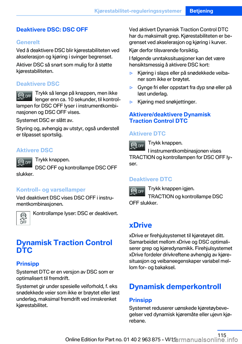 BMW 2 SERIES COUPE 2016 InstruksjonsbØker (in Norwegian) Deaktivere DSC: DSC OFF
Generelt Ved å deaktivere DSC blir kjørestabiliteten ved
akselerasjon og kjøring i svinger begrenset.
Aktiver DSC så snart som mulig for å støtte
kjørestabiliteten.
Deak BMW 2 SERIES COUPE 2016 InstruksjonsbØker (in Norwegian) Deaktivere DSC: DSC OFF
Generelt Ved å deaktivere DSC blir kjørestabiliteten ved
akselerasjon og kjøring i svinger begrenset.
Aktiver DSC så snart som mulig for å støtte
kjørestabiliteten.
Deak