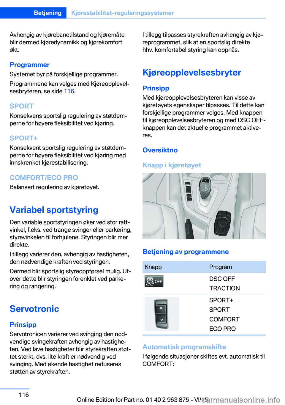 BMW 2 SERIES COUPE 2016 InstruksjonsbØker (in Norwegian) Avhengig av kjørebanetilstand og kjøremåte
blir dermed kjøredynamikk og kjørekomfort
økt.
Programmer
Systemet byr på forskjellige programmer.
Programmene kan velges med Kjøreopplevel‐
sesbry BMW 2 SERIES COUPE 2016 InstruksjonsbØker (in Norwegian) Avhengig av kjørebanetilstand og kjøremåte
blir dermed kjøredynamikk og kjørekomfort
økt.
Programmer
Systemet byr på forskjellige programmer.
Programmene kan velges med Kjøreopplevel‐
sesbry