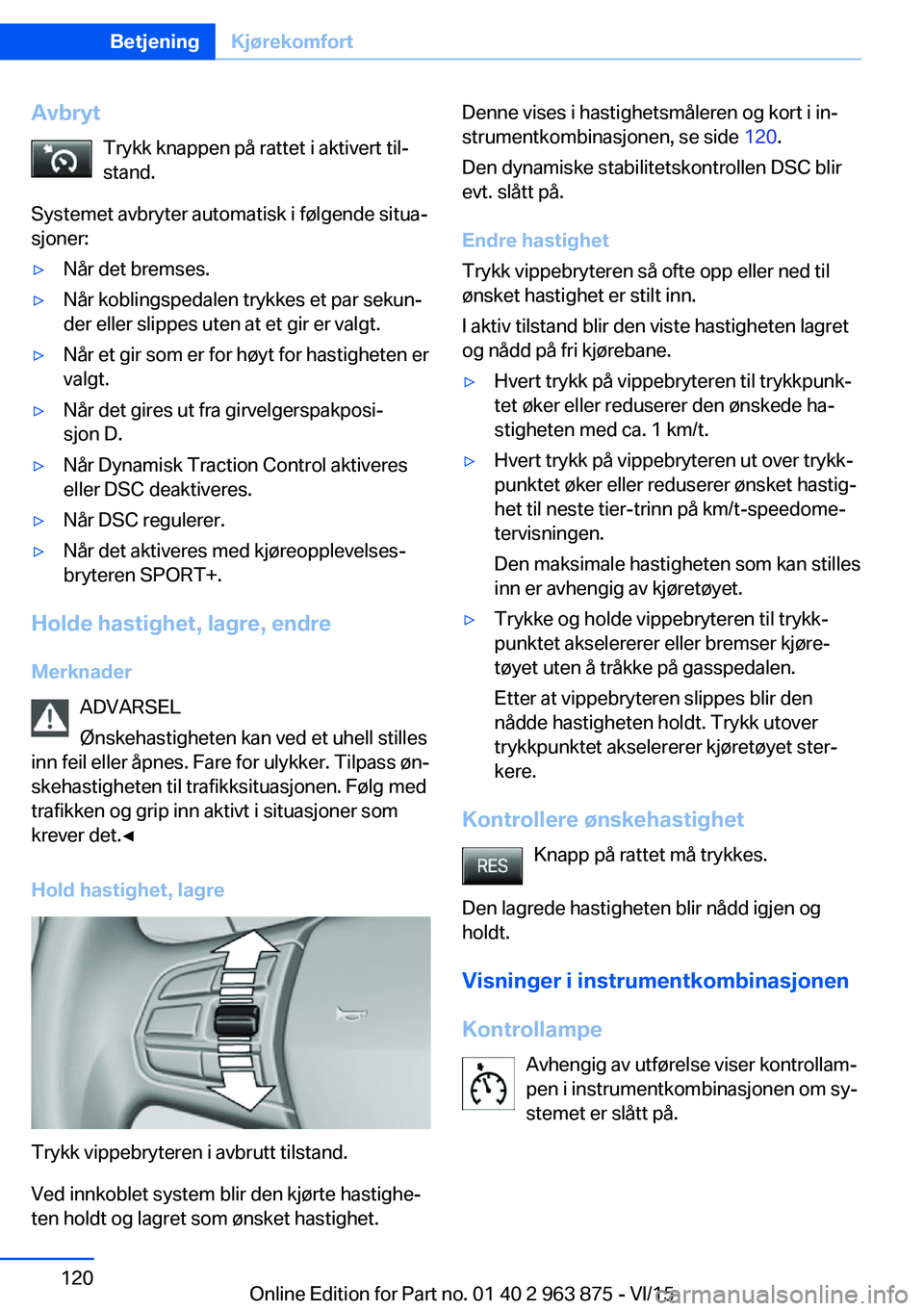 BMW 2 SERIES COUPE 2016 InstruksjonsbØker (in Norwegian) AvbrytTrykk knappen på rattet i aktivert til‐
stand.
Systemet avbryter automatisk i følgende situa‐
sjoner:▷Når det bremses.▷Når koblingspedalen trykkes et par sekun‐
der eller slippes u BMW 2 SERIES COUPE 2016 InstruksjonsbØker (in Norwegian) AvbrytTrykk knappen på rattet i aktivert til‐
stand.
Systemet avbryter automatisk i følgende situa‐
sjoner:▷Når det bremses.▷Når koblingspedalen trykkes et par sekun‐
der eller slippes u