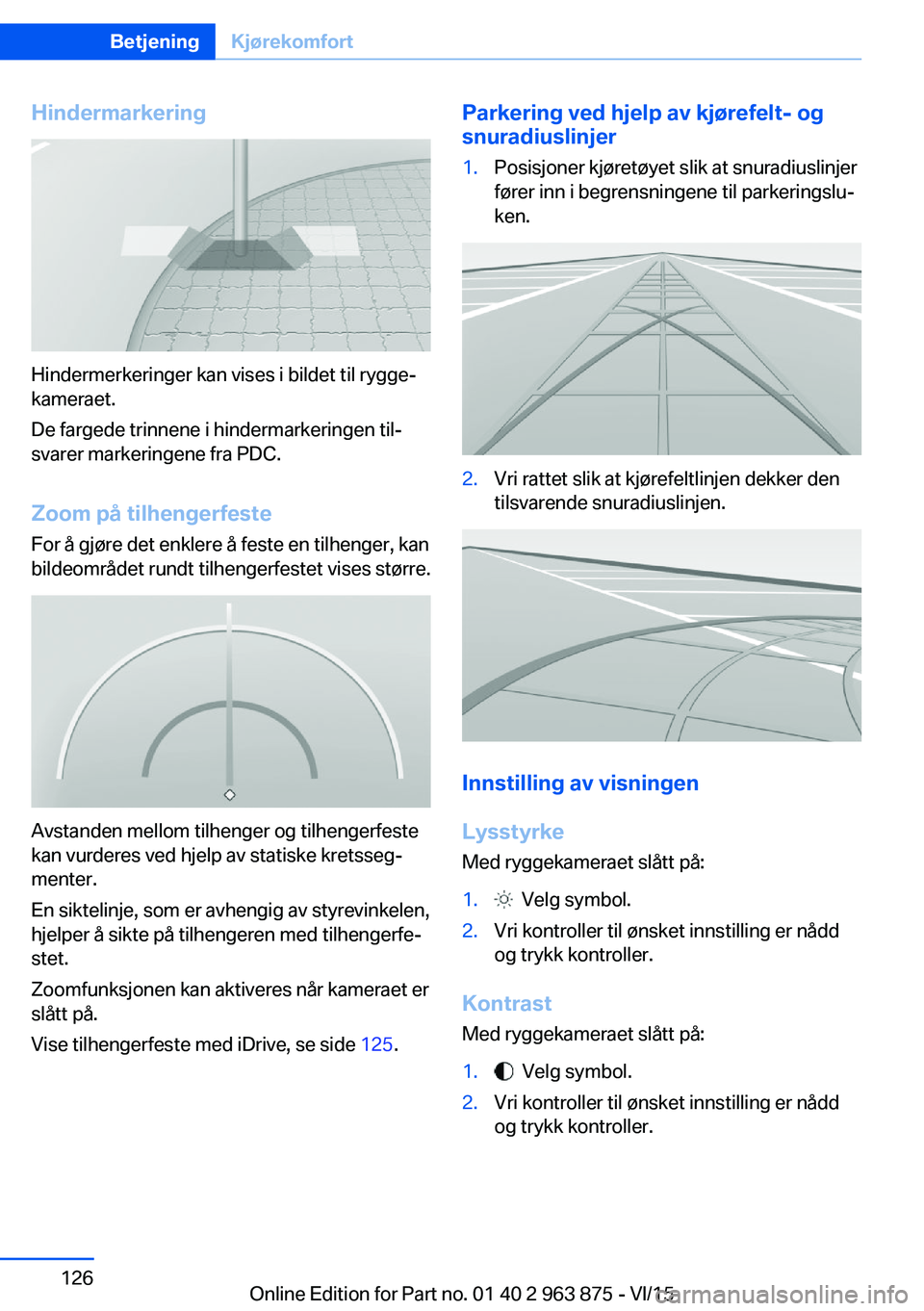 BMW 2 SERIES COUPE 2016 InstruksjonsbØker (in Norwegian) Hindermarkering
Hindermerkeringer kan vises i bildet til rygge‐
kameraet.
De fargede trinnene i hindermarkeringen til‐
svarer markeringene fra PDC.
Zoom på tilhengerfeste For å gjøre det enkler BMW 2 SERIES COUPE 2016 InstruksjonsbØker (in Norwegian) Hindermarkering
Hindermerkeringer kan vises i bildet til rygge‐
kameraet.
De fargede trinnene i hindermarkeringen til‐
svarer markeringene fra PDC.
Zoom på tilhengerfeste For å gjøre det enkler