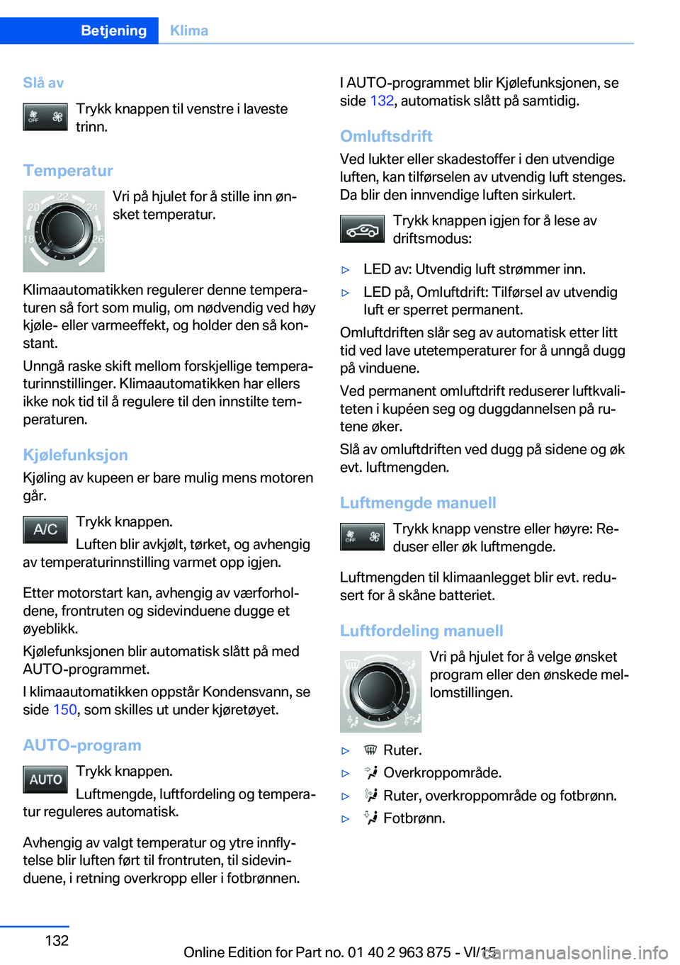 BMW 2 SERIES COUPE 2016 InstruksjonsbØker (in Norwegian) Slå avTrykk knappen til venstre i laveste
trinn.
Temperatur Vri på hjulet for å stille inn øn‐
sket temperatur.
Klimaautomatikken regulerer denne tempera‐
turen så fort som mulig, om nødvend BMW 2 SERIES COUPE 2016 InstruksjonsbØker (in Norwegian) Slå avTrykk knappen til venstre i laveste
trinn.
Temperatur Vri på hjulet for å stille inn øn‐
sket temperatur.
Klimaautomatikken regulerer denne tempera‐
turen så fort som mulig, om nødvend