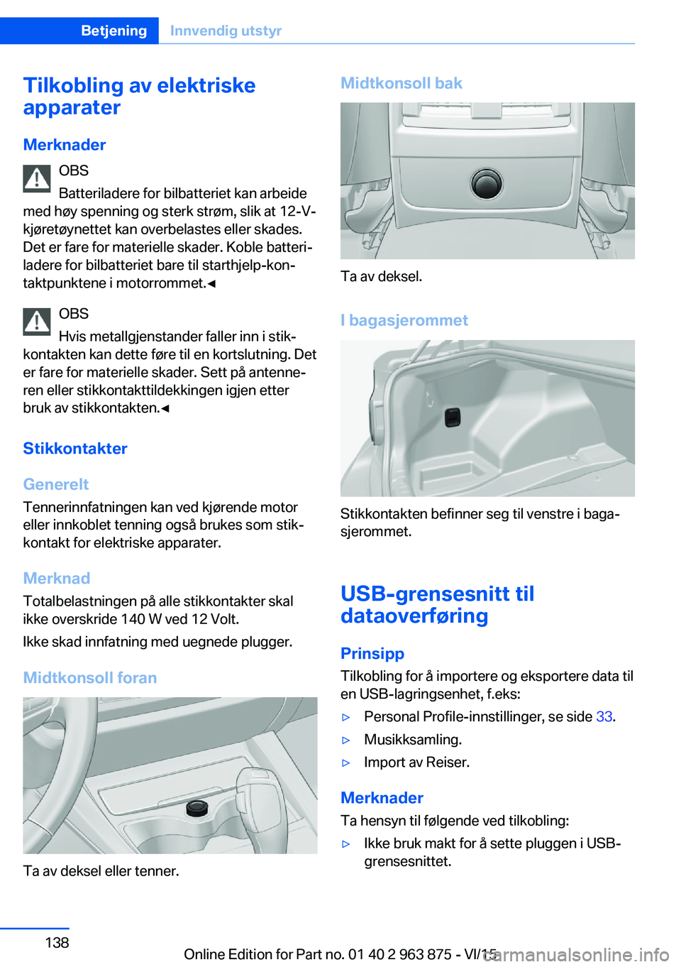 BMW 2 SERIES COUPE 2016 InstruksjonsbØker (in Norwegian) Tilkobling av elektriske
apparater
Merknader OBS
Batteriladere for bilbatteriet kan arbeide
med høy spenning og sterk strøm, slik at 12-V-
kjøretøynettet kan overbelastes eller skades.
Det er fare BMW 2 SERIES COUPE 2016 InstruksjonsbØker (in Norwegian) Tilkobling av elektriske
apparater
Merknader OBS
Batteriladere for bilbatteriet kan arbeide
med høy spenning og sterk strøm, slik at 12-V-
kjøretøynettet kan overbelastes eller skades.
Det er fare