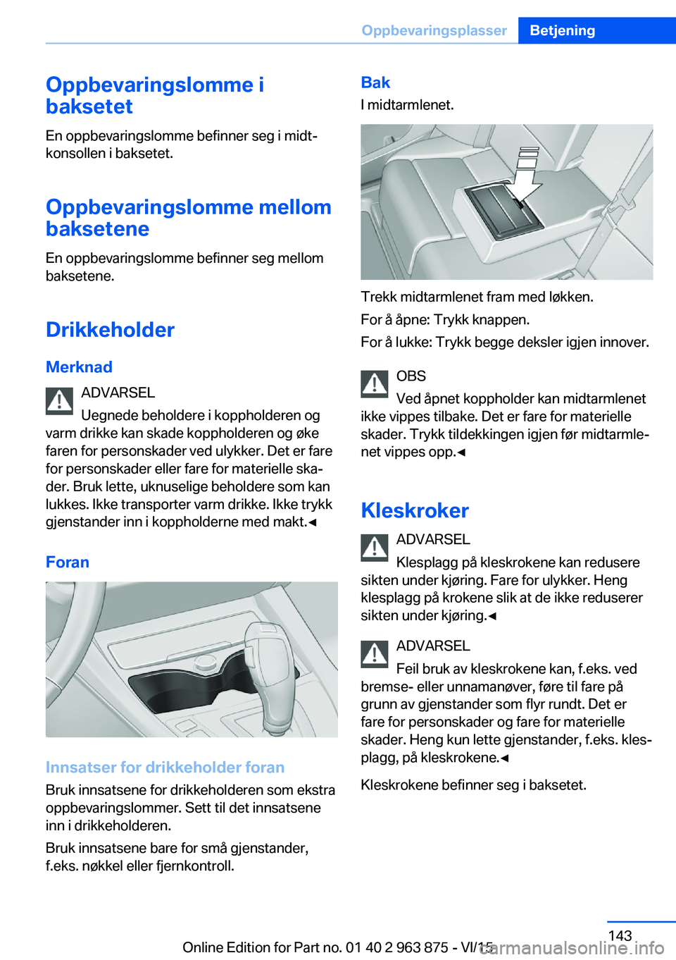 BMW 2 SERIES COUPE 2016 InstruksjonsbØker (in Norwegian) Oppbevaringslomme i
baksetet
En oppbevaringslomme befinner seg i midt‐
konsollen i baksetet.
Oppbevaringslomme mellom baksetene
En oppbevaringslomme befinner seg mellom
baksetene.
Drikkeholder Merkn BMW 2 SERIES COUPE 2016 InstruksjonsbØker (in Norwegian) Oppbevaringslomme i
baksetet
En oppbevaringslomme befinner seg i midt‐
konsollen i baksetet.
Oppbevaringslomme mellom baksetene
En oppbevaringslomme befinner seg mellom
baksetene.
Drikkeholder Merkn