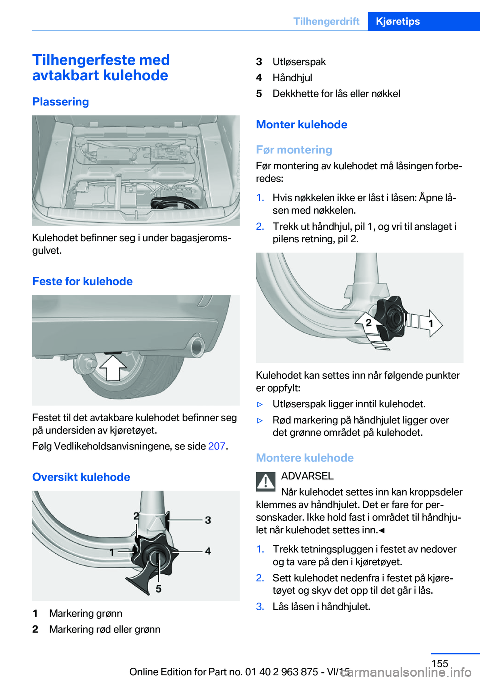 BMW 2 SERIES COUPE 2016 InstruksjonsbØker (in Norwegian) Tilhengerfeste med
avtakbart kulehode
Plassering
Kulehodet befinner seg i under bagasjeroms‐
gulvet.
Feste for kulehode
Festet til det avtakbare kulehodet befinner seg
på undersiden av kjøretøyet BMW 2 SERIES COUPE 2016 InstruksjonsbØker (in Norwegian) Tilhengerfeste med
avtakbart kulehode
Plassering
Kulehodet befinner seg i under bagasjeroms‐
gulvet.
Feste for kulehode
Festet til det avtakbare kulehodet befinner seg
på undersiden av kjøretøyet