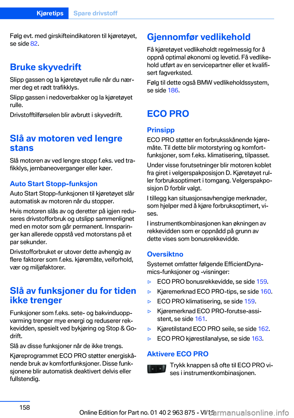 BMW 2 SERIES COUPE 2016 InstruksjonsbØker (in Norwegian) Følg evt. med girskifteindikatoren til kjøretøyet,
se side 82.
Bruke skyvedrift Slipp gassen og la kjøretøyet rulle når du nær‐
mer deg et rødt trafikklys.
Slipp gassen i nedoverbakker og l BMW 2 SERIES COUPE 2016 InstruksjonsbØker (in Norwegian) Følg evt. med girskifteindikatoren til kjøretøyet,
se side 82.
Bruke skyvedrift Slipp gassen og la kjøretøyet rulle når du nær‐
mer deg et rødt trafikklys.
Slipp gassen i nedoverbakker og l