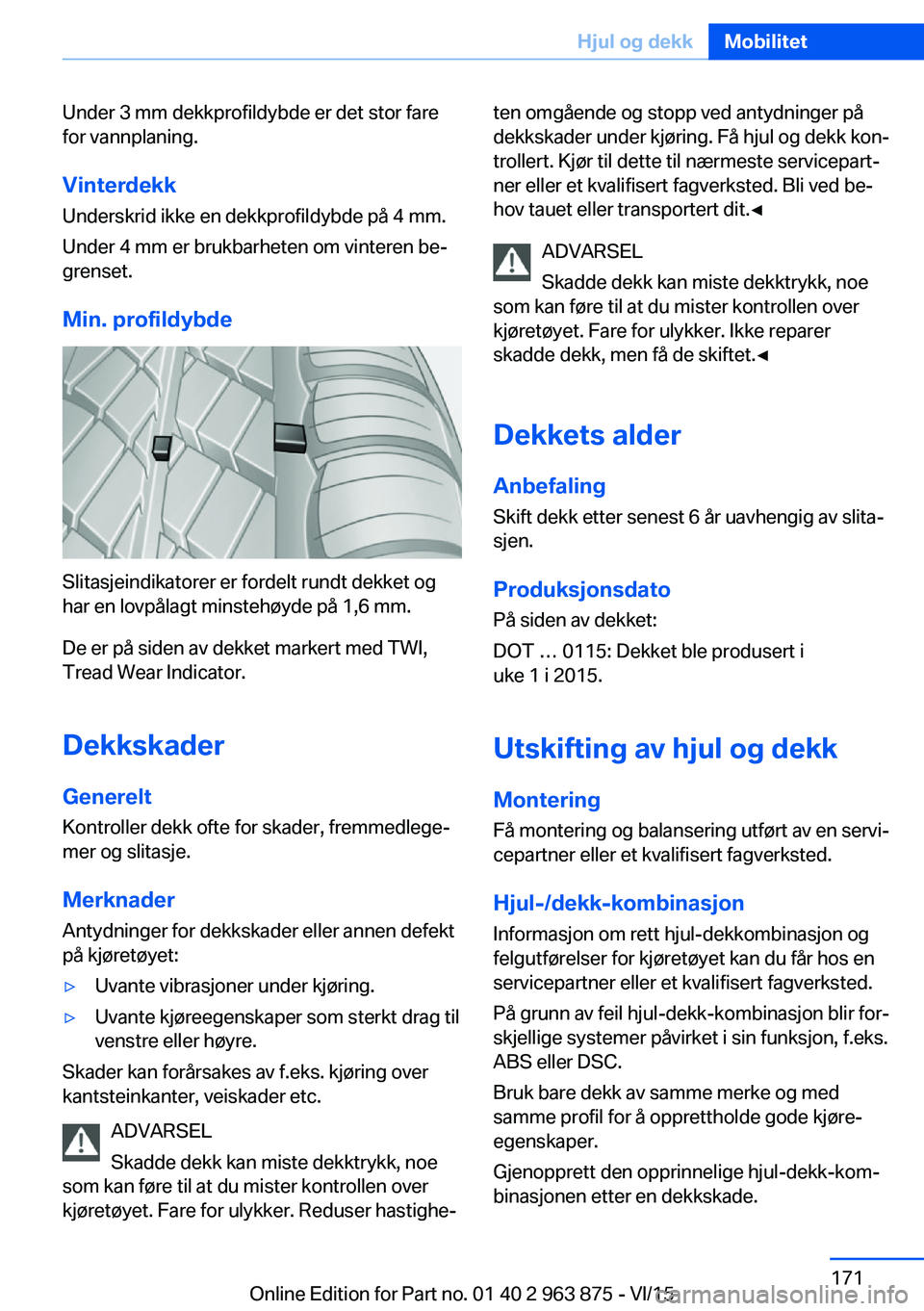 BMW 2 SERIES COUPE 2016 InstruksjonsbØker (in Norwegian) Under 3 mm dekkprofildybde er det stor fare
for vannplaning.
Vinterdekk Underskrid ikke en dekkprofildybde på 4 mm.
Under 4 mm er brukbarheten om vinteren be‐
grenset.
Min. profildybde
Slitasjeindi BMW 2 SERIES COUPE 2016 InstruksjonsbØker (in Norwegian) Under 3 mm dekkprofildybde er det stor fare
for vannplaning.
Vinterdekk Underskrid ikke en dekkprofildybde på 4 mm.
Under 4 mm er brukbarheten om vinteren be‐
grenset.
Min. profildybde
Slitasjeindi