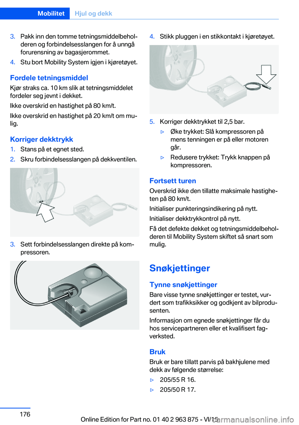 BMW 2 SERIES COUPE 2016 InstruksjonsbØker (in Norwegian) 3.Pakk inn den tomme tetningsmiddelbehol‐
deren og forbindelsesslangen for å unngå
forurensning av bagasjerommet.4.Stu bort Mobility System igjen i kjøretøyet.
Fordele tetningsmiddel
Kjør strak BMW 2 SERIES COUPE 2016 InstruksjonsbØker (in Norwegian) 3.Pakk inn den tomme tetningsmiddelbehol‐
deren og forbindelsesslangen for å unngå
forurensning av bagasjerommet.4.Stu bort Mobility System igjen i kjøretøyet.
Fordele tetningsmiddel
Kjør strak
