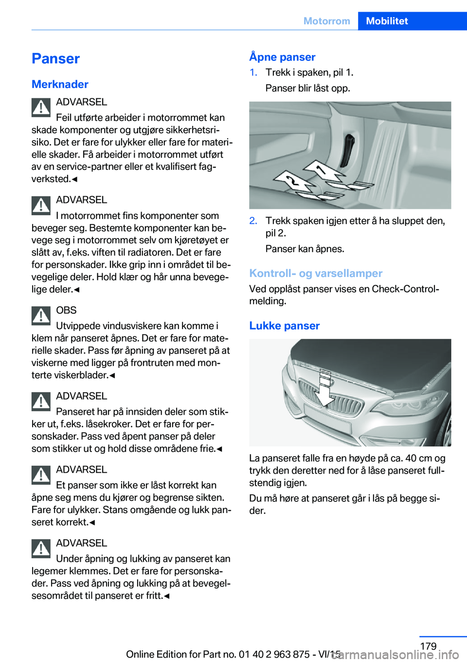 BMW 2 SERIES COUPE 2016 InstruksjonsbØker (in Norwegian) PanserMerknader ADVARSEL
Feil utførte arbeider i motorrommet kan
skade komponenter og utgjøre sikkerhetsri‐
siko. Det er fare for ulykker eller fare for materi‐
elle skader. Få arbeider i motor BMW 2 SERIES COUPE 2016 InstruksjonsbØker (in Norwegian) PanserMerknader ADVARSEL
Feil utførte arbeider i motorrommet kan
skade komponenter og utgjøre sikkerhetsri‐
siko. Det er fare for ulykker eller fare for materi‐
elle skader. Få arbeider i motor