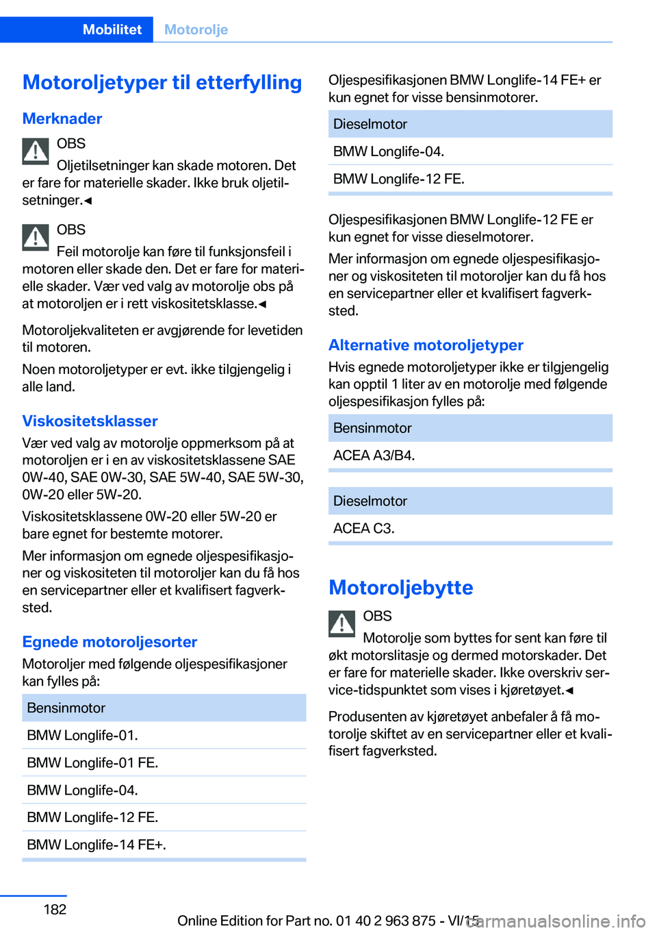 BMW 2 SERIES COUPE 2016 InstruksjonsbØker (in Norwegian) Motoroljetyper til etterfylling
Merknader OBS
Oljetilsetninger kan skade motoren. Det
er fare for materielle skader. Ikke bruk oljetil‐
setninger.◀
OBS
Feil motorolje kan føre til funksjonsfeil i BMW 2 SERIES COUPE 2016 InstruksjonsbØker (in Norwegian) Motoroljetyper til etterfylling
Merknader OBS
Oljetilsetninger kan skade motoren. Det
er fare for materielle skader. Ikke bruk oljetil‐
setninger.◀
OBS
Feil motorolje kan føre til funksjonsfeil i