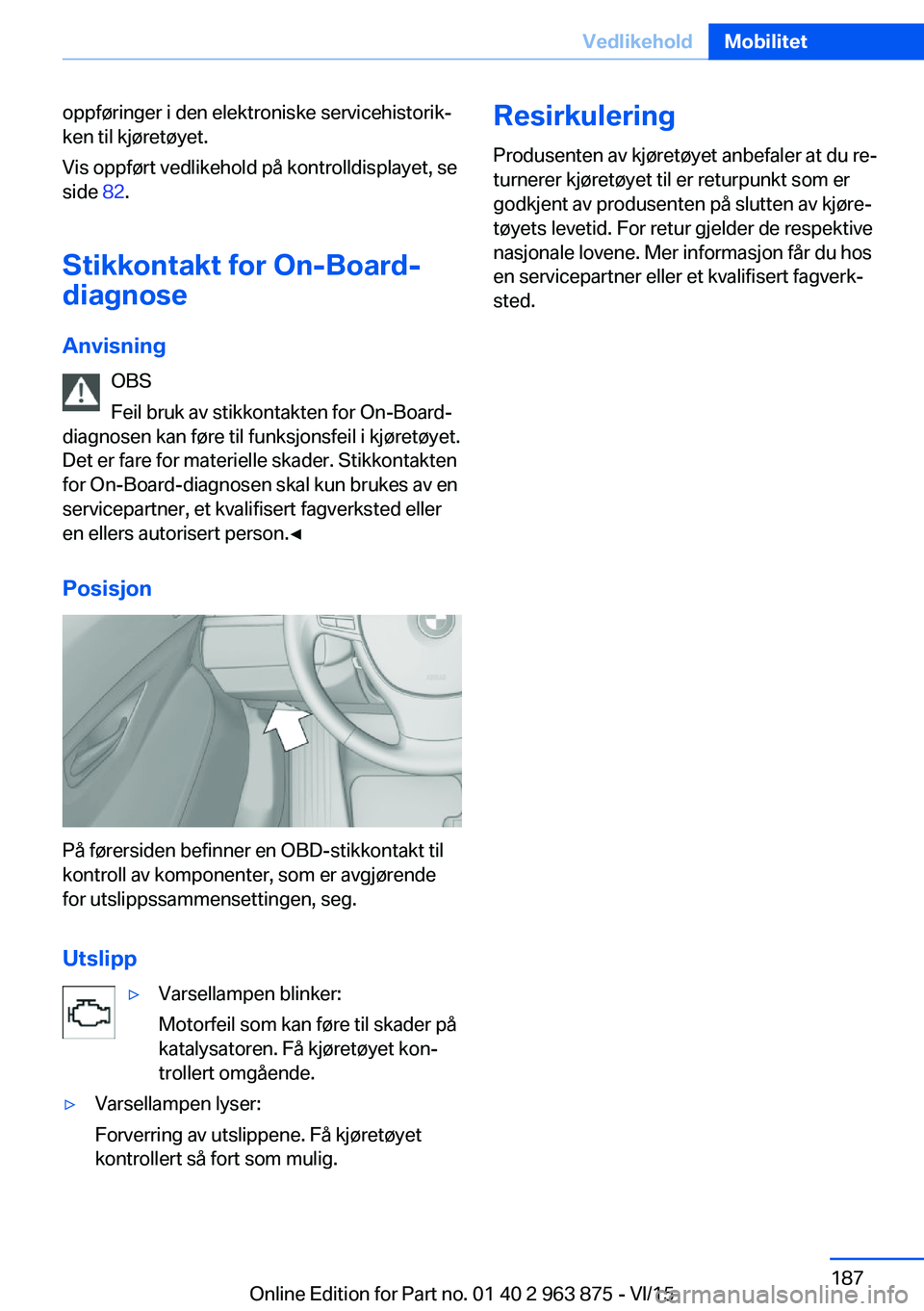 BMW 2 SERIES COUPE 2016 InstruksjonsbØker (in Norwegian) oppføringer i den elektroniske servicehistorik‐
ken til kjøretøyet.
Vis oppført vedlikehold på kontrolldisplayet, se
side 82.
Stikkontakt for On-Board-
diagnose
Anvisning OBS
Feil bruk av stik BMW 2 SERIES COUPE 2016 InstruksjonsbØker (in Norwegian) oppføringer i den elektroniske servicehistorik‐
ken til kjøretøyet.
Vis oppført vedlikehold på kontrolldisplayet, se
side 82.
Stikkontakt for On-Board-
diagnose
Anvisning OBS
Feil bruk av stik