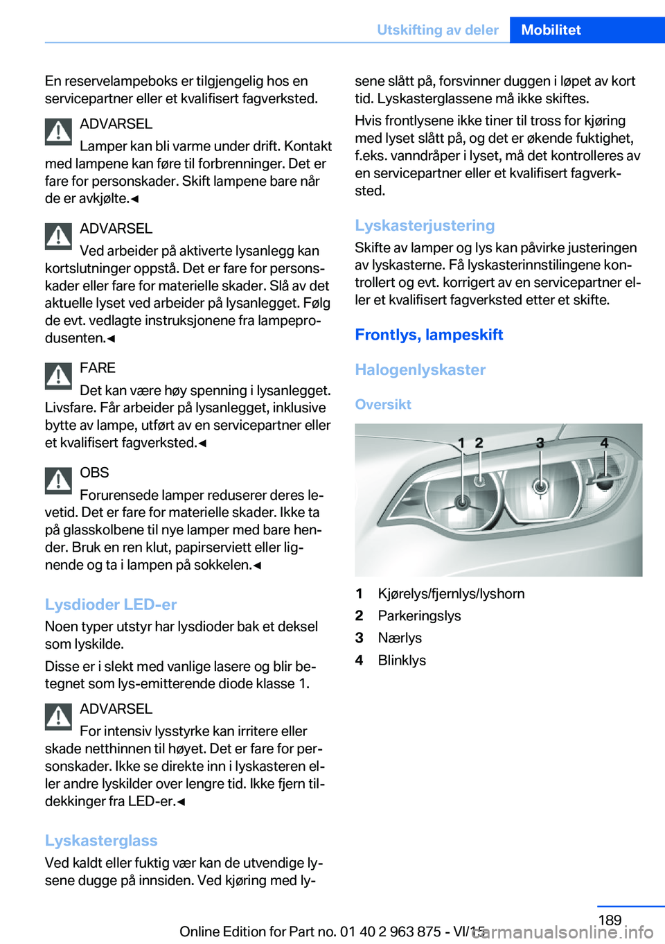 BMW 2 SERIES COUPE 2016 InstruksjonsbØker (in Norwegian) En reservelampeboks er tilgjengelig hos en
servicepartner eller et kvalifisert fagverksted.
ADVARSEL
Lamper kan bli varme under drift. Kontakt
med lampene kan føre til forbrenninger. Det er
fare for BMW 2 SERIES COUPE 2016 InstruksjonsbØker (in Norwegian) En reservelampeboks er tilgjengelig hos en
servicepartner eller et kvalifisert fagverksted.
ADVARSEL
Lamper kan bli varme under drift. Kontakt
med lampene kan føre til forbrenninger. Det er
fare for