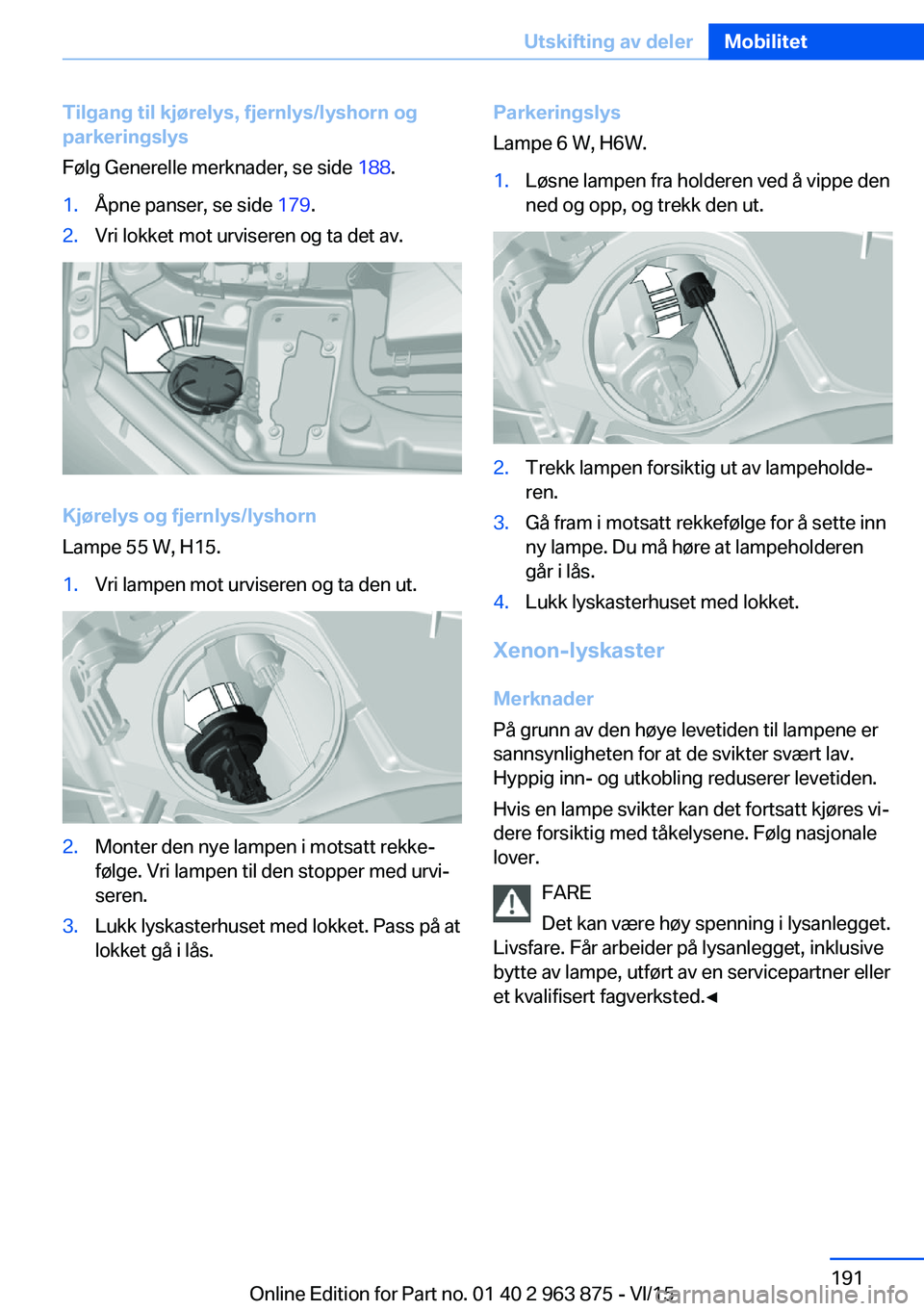 BMW 2 SERIES COUPE 2016 InstruksjonsbØker (in Norwegian) Tilgang til kjørelys, fjernlys/lyshorn og
parkeringslys
Følg Generelle merknader, se side 188.1.Åpne panser, se side 179.2.Vri lokket mot urviseren og ta det av.
Kjørelys og fjernlys/lyshorn
Lam BMW 2 SERIES COUPE 2016 InstruksjonsbØker (in Norwegian) Tilgang til kjørelys, fjernlys/lyshorn og
parkeringslys
Følg Generelle merknader, se side 188.1.Åpne panser, se side 179.2.Vri lokket mot urviseren og ta det av.
Kjørelys og fjernlys/lyshorn
Lam